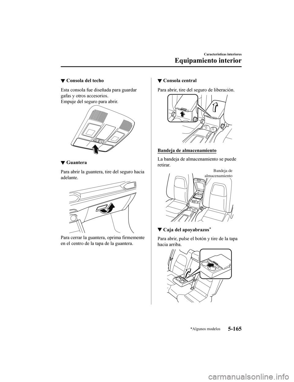 MAZDA MODEL CX-5 2019 Manual del propietario (in Spanish) ▼Consola del techo
Esta consola fue diseñada para guardar
gafas y otros accesorios.
Empuje del seguro para abrir.
▼Guantera
Para abrir la guantera, tire del seguro hacia
adelante.
Para cerrar la MAZDA MODEL CX-5 2019 Manual del propietario (in Spanish) ▼Consola del techo
Esta consola fue diseñada para guardar
gafas y otros accesorios.
Empuje del seguro para abrir.
▼Guantera
Para abrir la guantera, tire del seguro hacia
adelante.
Para cerrar la