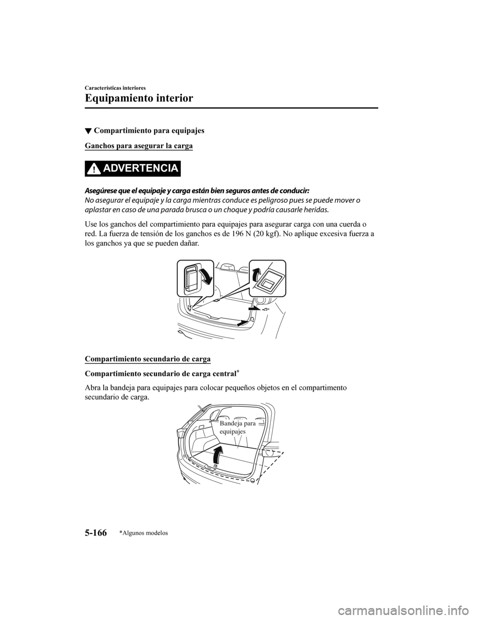 MAZDA MODEL CX-5 2019 Manual del propietario (in Spanish) ▼Compartimiento para equipajes
Ganchos para asegurar la carga
ADVERTENCIA
Asegúrese que el equipaje y carga están bien seguros antes de conducir:
No asegurar el equipaje y la carga mientras conduc MAZDA MODEL CX-5 2019 Manual del propietario (in Spanish) ▼Compartimiento para equipajes
Ganchos para asegurar la carga
ADVERTENCIA
Asegúrese que el equipaje y carga están bien seguros antes de conducir:
No asegurar el equipaje y la carga mientras conduc
