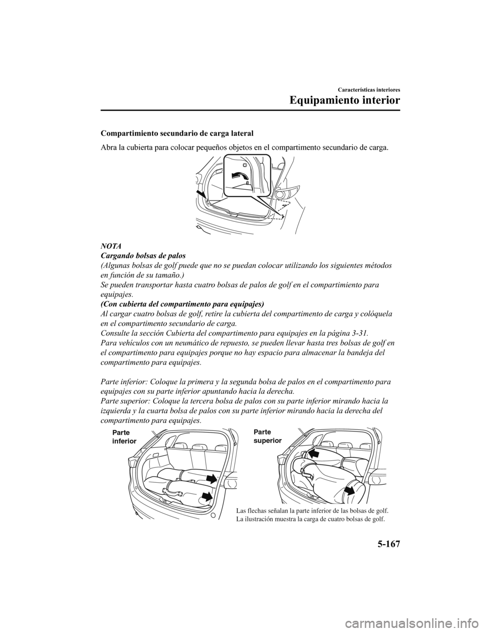 MAZDA MODEL CX-5 2019 Manual del propietario (in Spanish) Compartimiento secundario de carga lateral
Abra la cubierta para colocar pequeños objetos en el compartimento secundario de carga.
NOTA
Cargando bolsas de palos
(Algunas bolsas de golf puede que no s MAZDA MODEL CX-5 2019 Manual del propietario (in Spanish) Compartimiento secundario de carga lateral
Abra la cubierta para colocar pequeños objetos en el compartimento secundario de carga.
NOTA
Cargando bolsas de palos
(Algunas bolsas de golf puede que no s