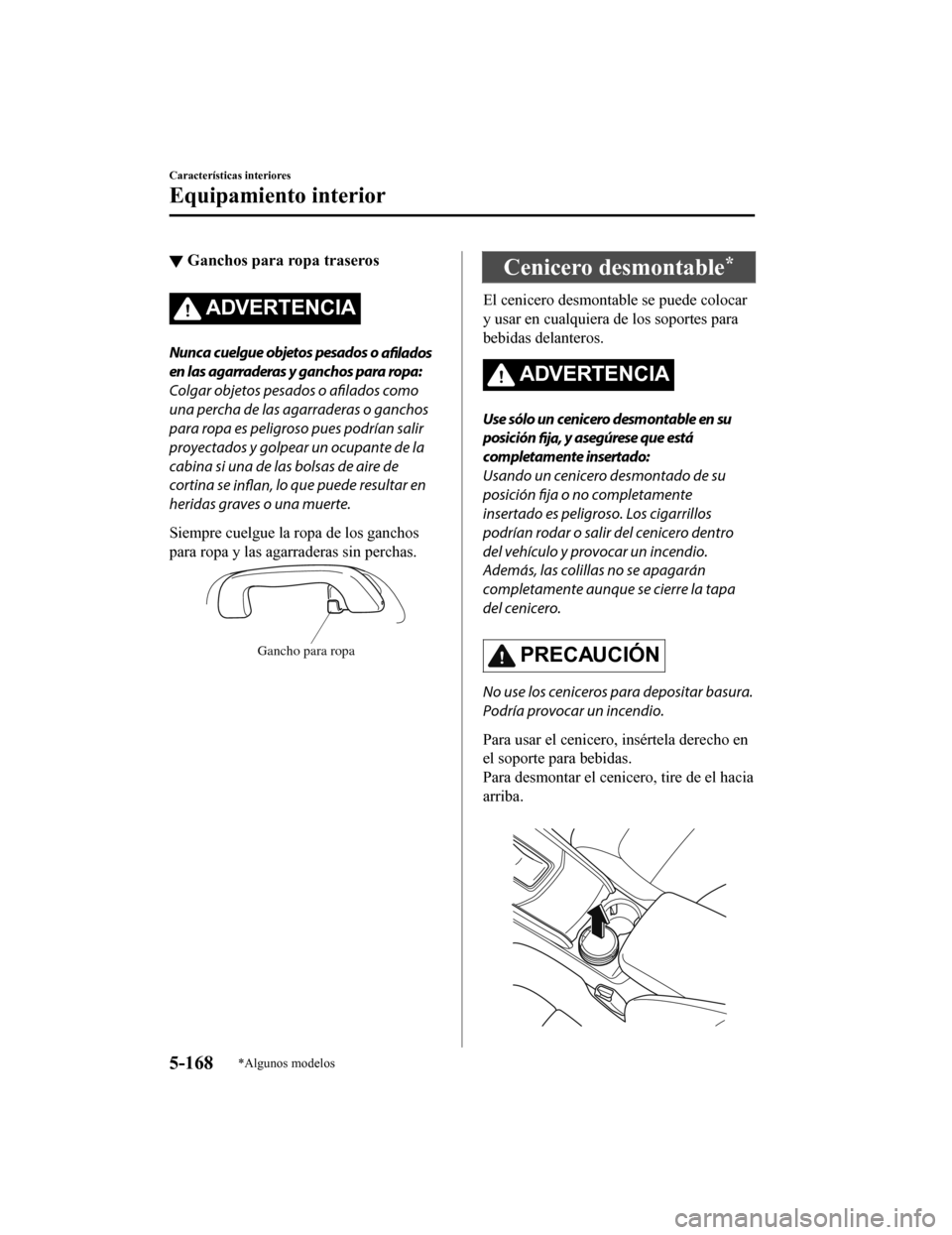 MAZDA MODEL CX-5 2019 Manual del propietario (in Spanish) ▼Ganchos para ropa traseros
ADVERTENCIA
Nunca cuelgue objetos pesados o
afilados
en las agarraderas y ganchos para ropa:
Colgar objetos pesados o afilados como
una percha de las agarraderas o ganc MAZDA MODEL CX-5 2019 Manual del propietario (in Spanish) ▼Ganchos para ropa traseros
ADVERTENCIA
Nunca cuelgue objetos pesados o
afilados
en las agarraderas y ganchos para ropa:
Colgar objetos pesados o afilados como
una percha de las agarraderas o ganc