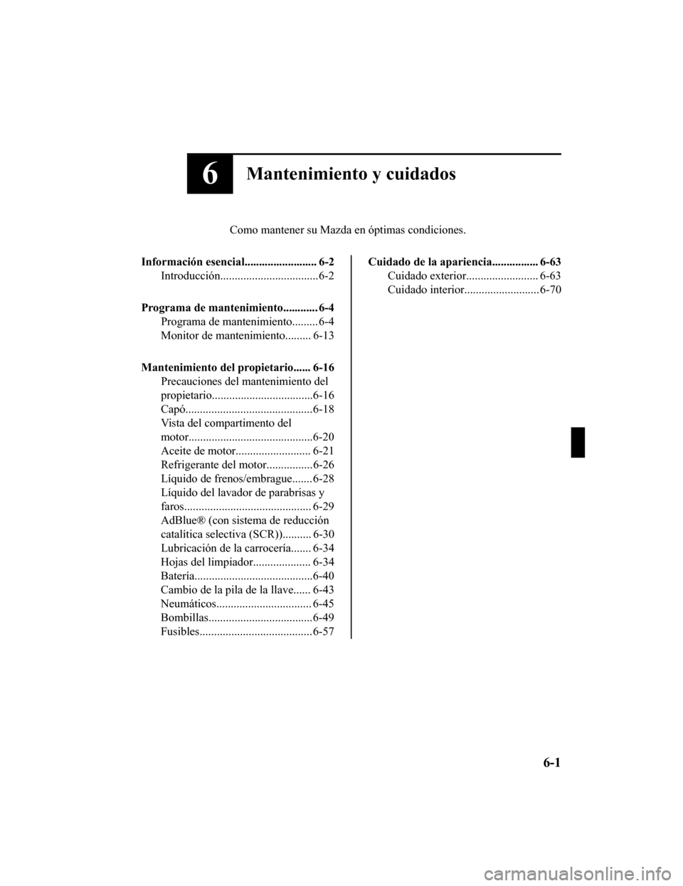 MAZDA MODEL CX-5 2019 Manual del propietario (in Spanish) 6Mantenimiento y cuidados
Como mantener su Mazda en óptimas condiciones.
Información esencial......................... 6-2 Introducción..................................6-2
Programa de mantenimient MAZDA MODEL CX-5 2019 Manual del propietario (in Spanish) 6Mantenimiento y cuidados
Como mantener su Mazda en óptimas condiciones.
Información esencial......................... 6-2 Introducción..................................6-2
Programa de mantenimient