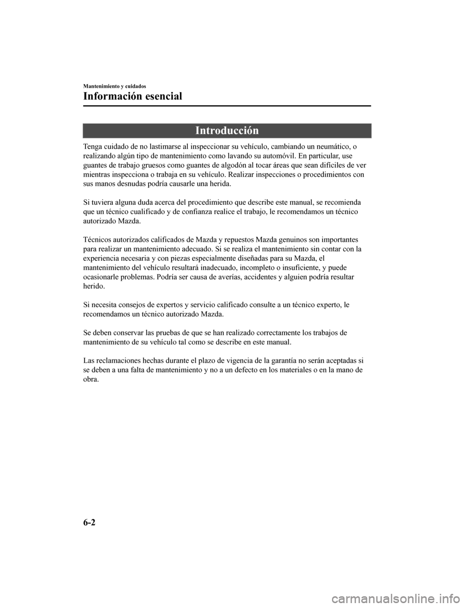 MAZDA MODEL CX-5 2019 Manual del propietario (in Spanish) Introducción
Tenga cuidado de no lastimarse al inspeccionar su vehículo, cambiando un neumático, o
realizando algún tipo de mantenimiento como lavando su automóvil. En particular, use
guantes de MAZDA MODEL CX-5 2019 Manual del propietario (in Spanish) Introducción
Tenga cuidado de no lastimarse al inspeccionar su vehículo, cambiando un neumático, o
realizando algún tipo de mantenimiento como lavando su automóvil. En particular, use
guantes de