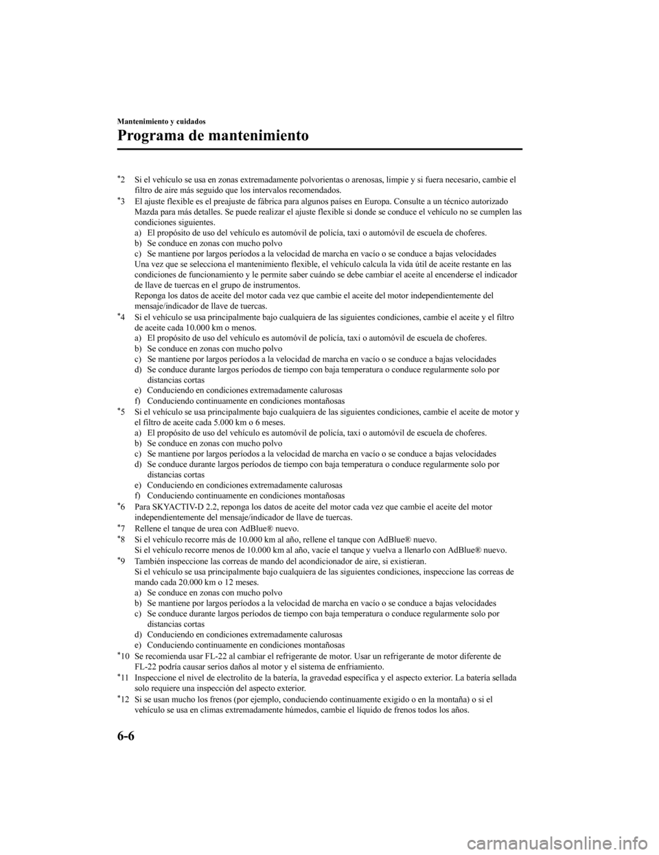 MAZDA MODEL CX-5 2019 Manual del propietario (in Spanish) *2 Si el vehículo se usa en zonas extremadamente polvorientas o arenosas, limpie y si fuera necesario, cambie el
filtro de aire más seguido que l os intervalos recomendados.
*3 El ajuste flexible es MAZDA MODEL CX-5 2019 Manual del propietario (in Spanish) *2 Si el vehículo se usa en zonas extremadamente polvorientas o arenosas, limpie y si fuera necesario, cambie el
filtro de aire más seguido que l os intervalos recomendados.
*3 El ajuste flexible es