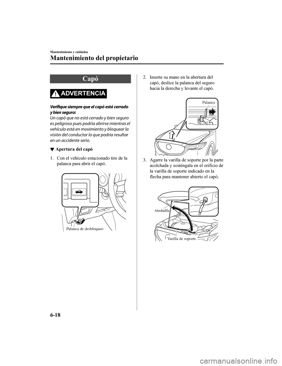MAZDA MODEL CX-5 2019 Manual del propietario (in Spanish) Capó
ADVERTENCIA
Verifique siempre que el capó está cerrado
y bien seguro:
Un capó que no está cerrado y bien seguro
es peligroso pues podría abrirse mientras el
vehículo está en movimiento y MAZDA MODEL CX-5 2019 Manual del propietario (in Spanish) Capó
ADVERTENCIA
Verifique siempre que el capó está cerrado
y bien seguro:
Un capó que no está cerrado y bien seguro
es peligroso pues podría abrirse mientras el
vehículo está en movimiento y