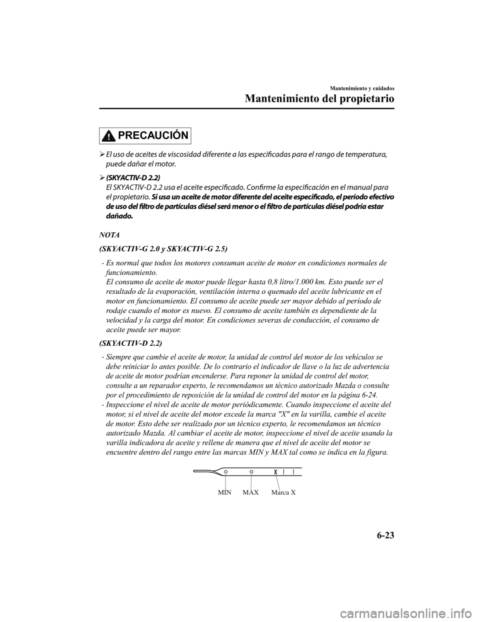 MAZDA MODEL CX-5 2019 Manual del propietario (in Spanish) PRECAUCIÓN
El uso de aceites de viscosidad diferente a las
especificadas para el rango de temperatura,
puede dañar el motor.
(SKYACTIV-D 2.2)
El SKYACTIV-D 2.2 usa el acei te especificado. C MAZDA MODEL CX-5 2019 Manual del propietario (in Spanish) PRECAUCIÓN
El uso de aceites de viscosidad diferente a las
especificadas para el rango de temperatura,
puede dañar el motor.
(SKYACTIV-D 2.2)
El SKYACTIV-D 2.2 usa el acei te especificado. C