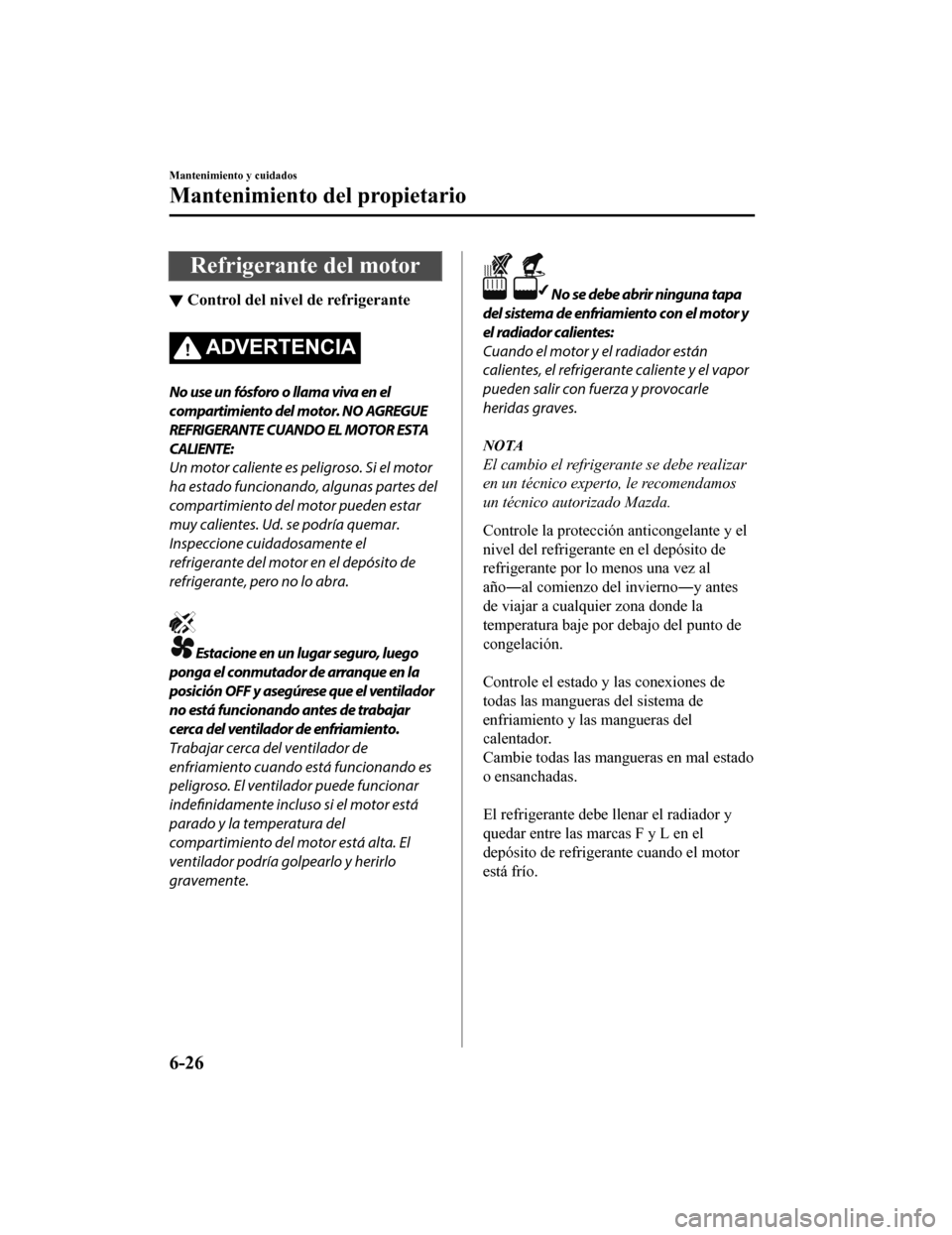 MAZDA MODEL CX-5 2019 Manual del propietario (in Spanish) Refrigerante del motor
▼Control del nivel de refrigerante
ADVERTENCIA
No use un fósforo o llama viva en el
compartimiento del motor. NO AGREGUE
REFRIGERANTE CUANDO EL MOTOR ESTA
CALIENTE:
Un motor MAZDA MODEL CX-5 2019 Manual del propietario (in Spanish) Refrigerante del motor
▼Control del nivel de refrigerante
ADVERTENCIA
No use un fósforo o llama viva en el
compartimiento del motor. NO AGREGUE
REFRIGERANTE CUANDO EL MOTOR ESTA
CALIENTE:
Un motor