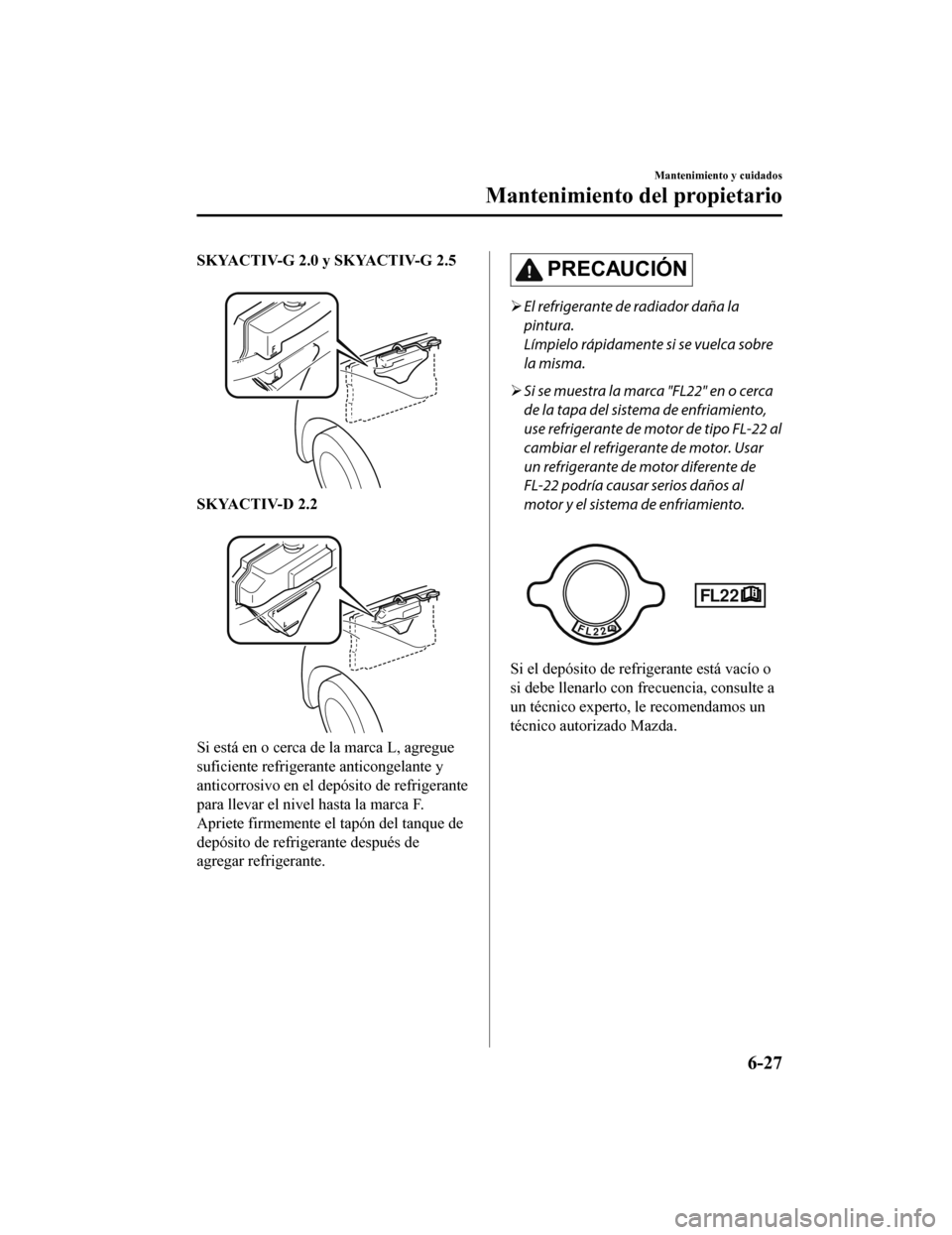 MAZDA MODEL CX-5 2019 Manual del propietario (in Spanish) SKYACTIV-G 2.0 y SKYACTIV-G 2.5
SKYACTIV-D 2.2
Si está en o cerca de la marca L, agregue
suficiente refrigerante anticongelante y
anticorrosivo en el depósito de refrigerante
para llevar el nive MAZDA MODEL CX-5 2019 Manual del propietario (in Spanish) SKYACTIV-G 2.0 y SKYACTIV-G 2.5
SKYACTIV-D 2.2
Si está en o cerca de la marca L, agregue
suficiente refrigerante anticongelante y
anticorrosivo en el depósito de refrigerante
para llevar el nive