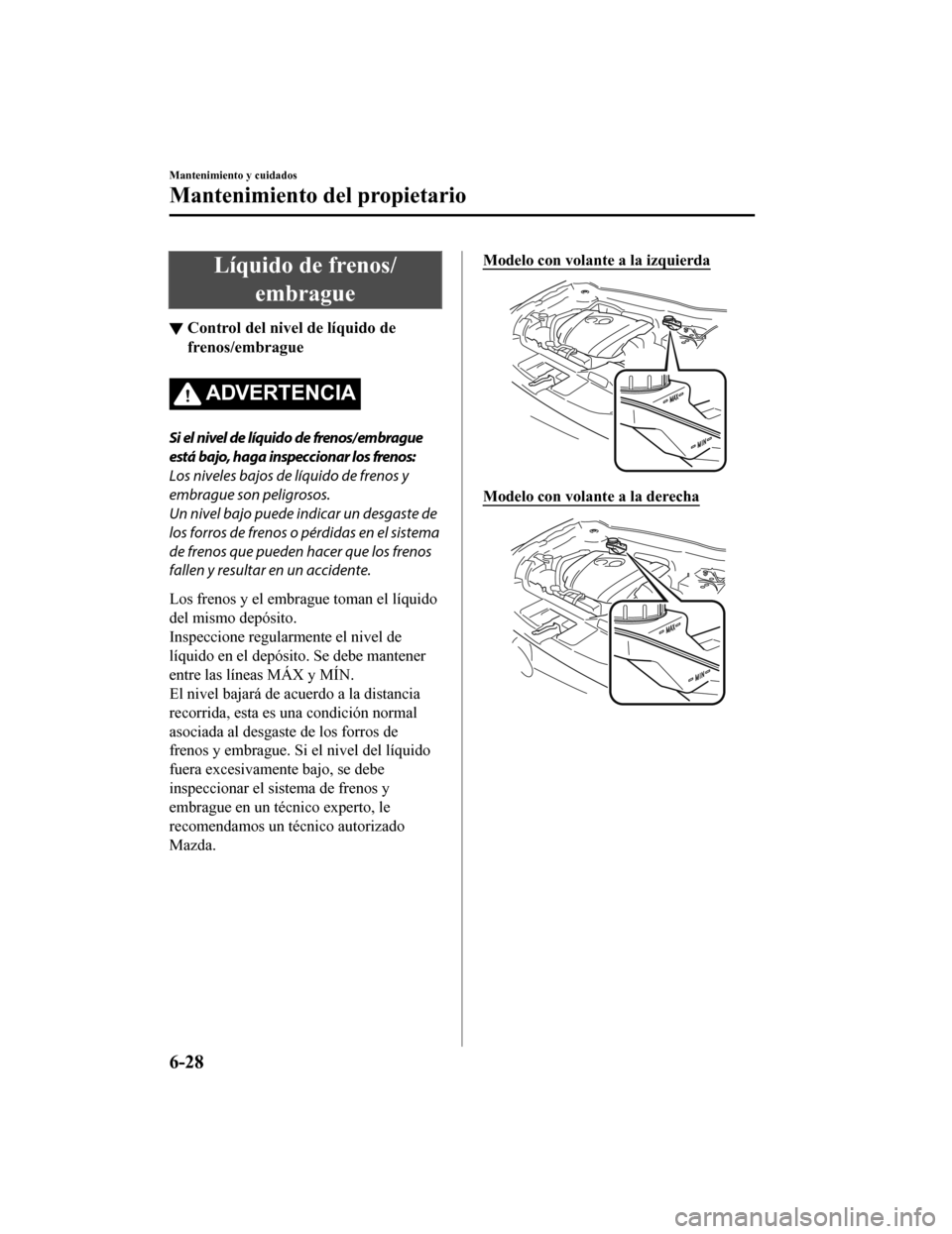 MAZDA MODEL CX-5 2019 Manual del propietario (in Spanish) Líquido de frenos/embrague
▼Control del nivel de líquido de
frenos/embrague
ADVERTENCIA
Si el nivel de líquido de frenos/embrague
está bajo, haga inspeccionar los frenos:
Los niveles bajos de l MAZDA MODEL CX-5 2019 Manual del propietario (in Spanish) Líquido de frenos/embrague
▼Control del nivel de líquido de
frenos/embrague
ADVERTENCIA
Si el nivel de líquido de frenos/embrague
está bajo, haga inspeccionar los frenos:
Los niveles bajos de l