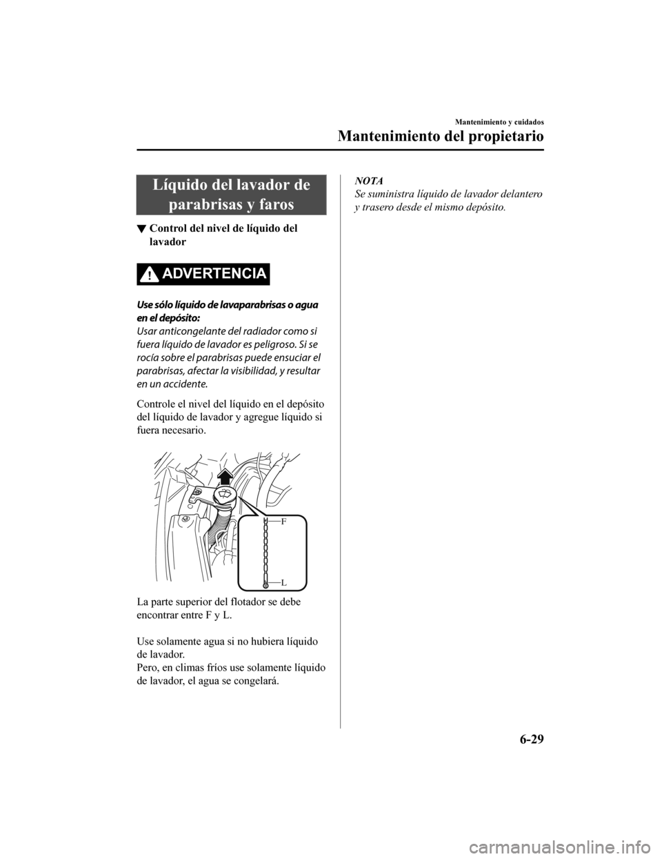 MAZDA MODEL CX-5 2019 Manual del propietario (in Spanish) Líquido del lavador deparabrisas y faros
▼ Control del nivel de líquido del
lavador
ADVERTENCIA
Use sólo líquido de lavaparabrisas o agua
en el depósito:
Usar anticongelante del radiador como s MAZDA MODEL CX-5 2019 Manual del propietario (in Spanish) Líquido del lavador deparabrisas y faros
▼ Control del nivel de líquido del
lavador
ADVERTENCIA
Use sólo líquido de lavaparabrisas o agua
en el depósito:
Usar anticongelante del radiador como s
