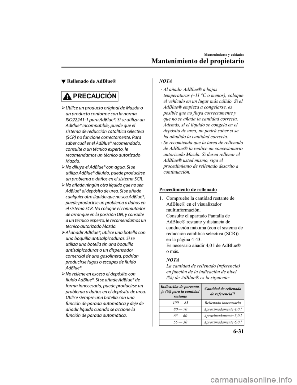 MAZDA MODEL CX-5 2019 Manual del propietario (in Spanish) ▼Rellenado de AdBlue®
PRECAUCIÓN
Utilice un producto original de Mazda o
un producto conforme con la norma
ISO22241-1 para AdBlue®. Si se utiliza un
AdBlue® incompatible, puede que el
sistem MAZDA MODEL CX-5 2019 Manual del propietario (in Spanish) ▼Rellenado de AdBlue®
PRECAUCIÓN
Utilice un producto original de Mazda o
un producto conforme con la norma
ISO22241-1 para AdBlue®. Si se utiliza un
AdBlue® incompatible, puede que el
sistem
