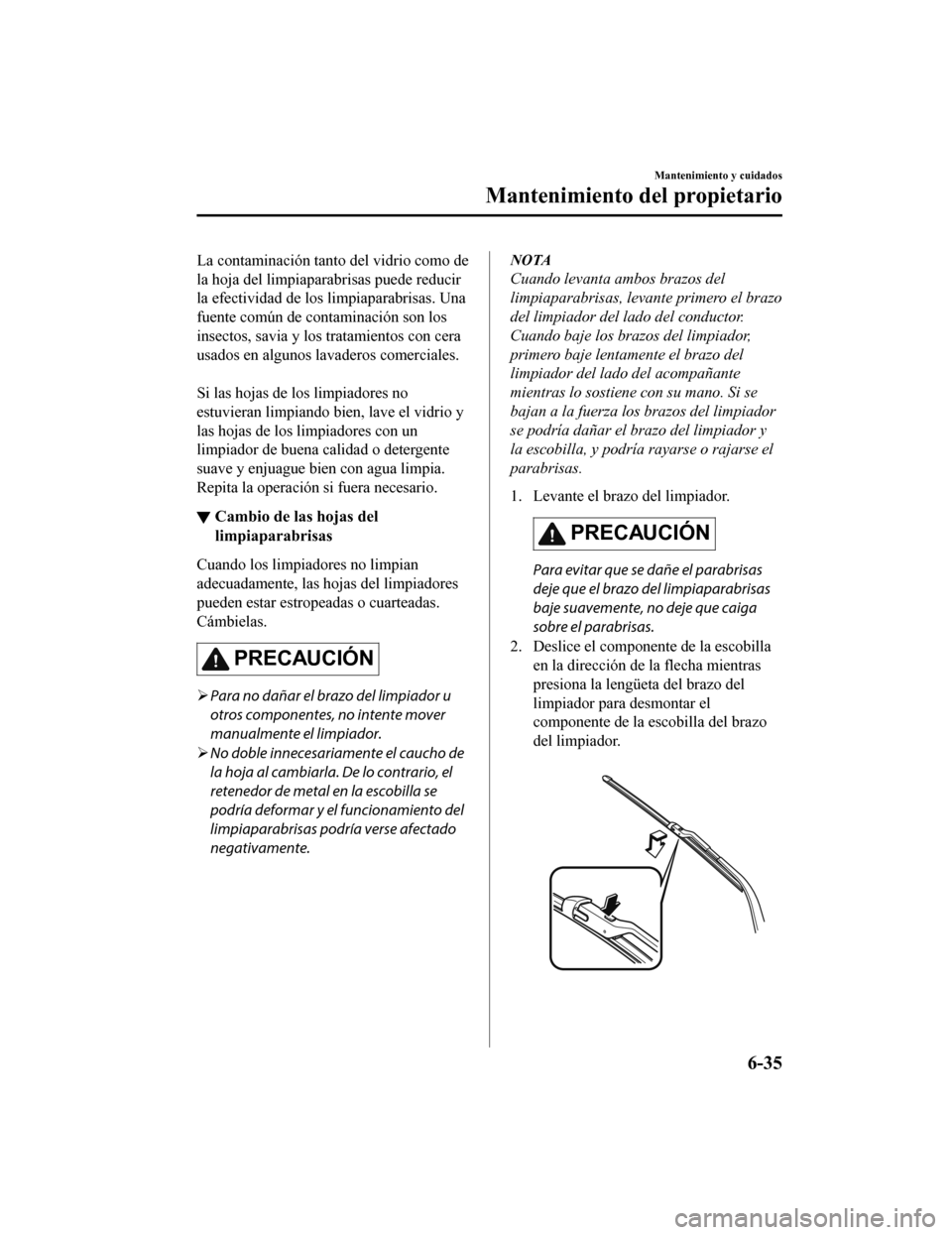 MAZDA MODEL CX-5 2019 Manual del propietario (in Spanish) La contaminación tanto del vidrio como de
la hoja del limpiaparabrisas puede reducir
la efectividad de los limpiaparabrisas. Una
fuente común de contaminación son los
insectos, savia y los tratamie MAZDA MODEL CX-5 2019 Manual del propietario (in Spanish) La contaminación tanto del vidrio como de
la hoja del limpiaparabrisas puede reducir
la efectividad de los limpiaparabrisas. Una
fuente común de contaminación son los
insectos, savia y los tratamie