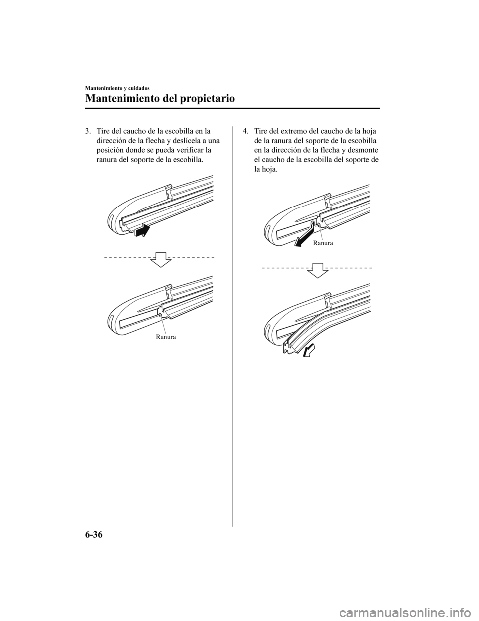 MAZDA MODEL CX-5 2019 Manual del propietario (in Spanish) 3. Tire del caucho de la escobilla en ladirección de la flecha y deslícela a una
posición donde se pueda verificar la
ranura del soporte de la escobilla.
Ranura
4. Tire del extremo del caucho de MAZDA MODEL CX-5 2019 Manual del propietario (in Spanish) 3. Tire del caucho de la escobilla en ladirección de la flecha y deslícela a una
posición donde se pueda verificar la
ranura del soporte de la escobilla.
Ranura
4. Tire del extremo del caucho de