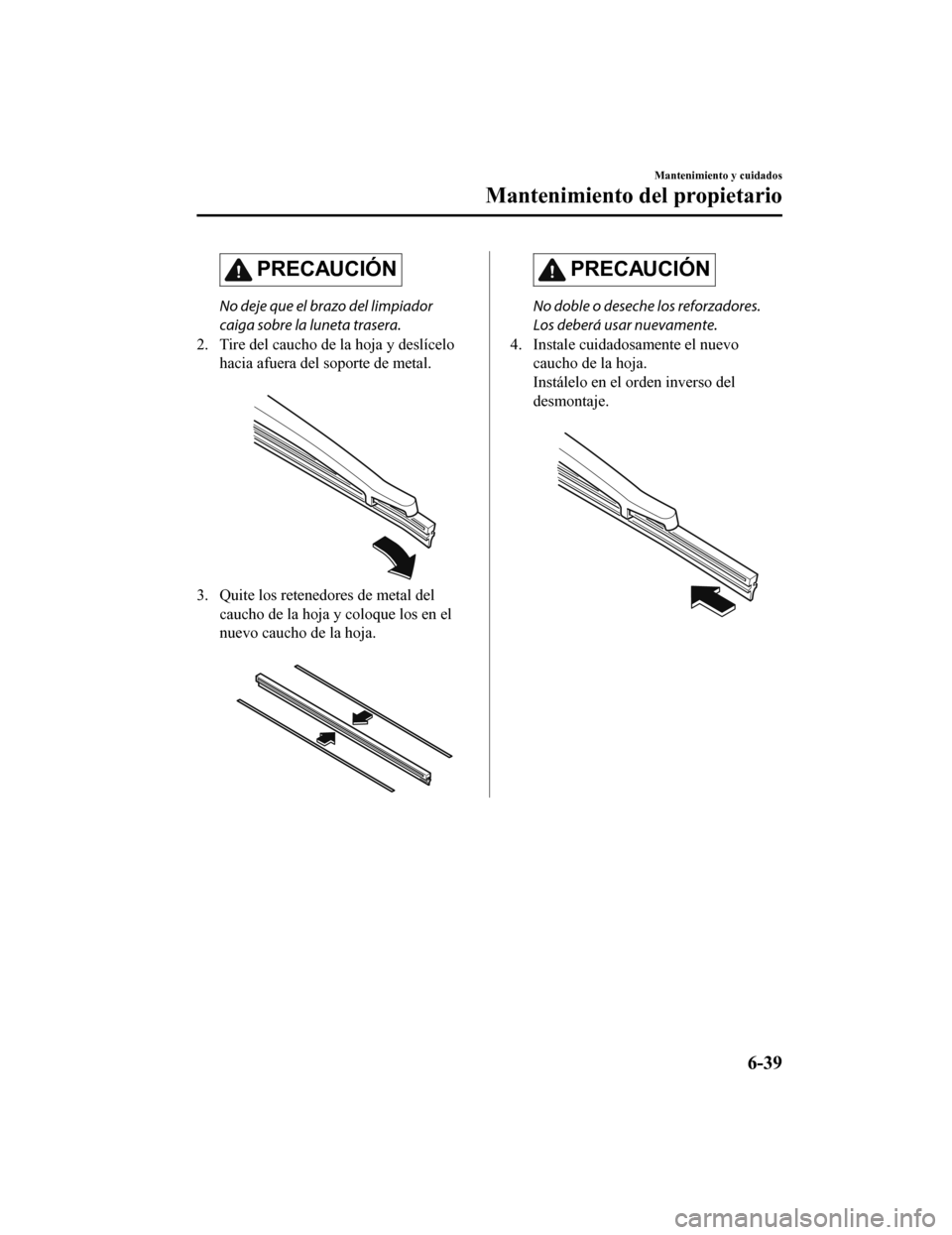 MAZDA MODEL CX-5 2019 Manual del propietario (in Spanish) PRECAUCIÓN
No deje que el brazo del limpiador
caiga sobre la luneta trasera.
2. Tire del caucho de la hoja y deslícelo hacia afuera del soporte de metal.
3. Quite los retenedores de metal delcauch MAZDA MODEL CX-5 2019 Manual del propietario (in Spanish) PRECAUCIÓN
No deje que el brazo del limpiador
caiga sobre la luneta trasera.
2. Tire del caucho de la hoja y deslícelo hacia afuera del soporte de metal.
3. Quite los retenedores de metal delcauch