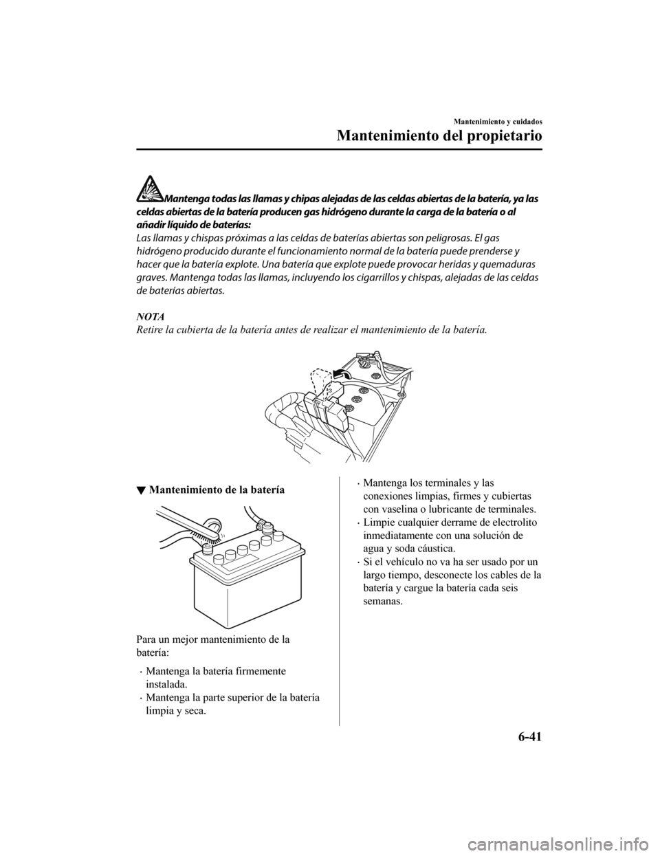 MAZDA MODEL CX-5 2019 Manual del propietario (in Spanish) Mantenga todas las llamas y chipas alejadas de las celdas abiertas de la batería, ya las
celdas abiertas de la batería producen gas hidrógeno durante la carga de la batería o al
añadir líquido d MAZDA MODEL CX-5 2019 Manual del propietario (in Spanish) Mantenga todas las llamas y chipas alejadas de las celdas abiertas de la batería, ya las
celdas abiertas de la batería producen gas hidrógeno durante la carga de la batería o al
añadir líquido d