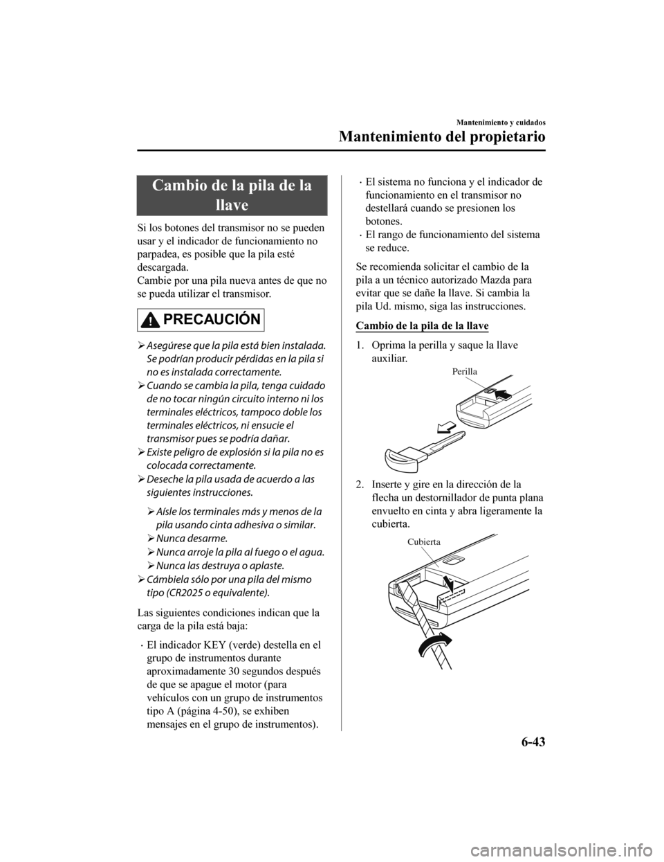 MAZDA MODEL CX-5 2019 Manual del propietario (in Spanish) Cambio de la pila de lallave
Si los botones del transmisor no se pueden
usar y el indicador de funcionamiento no
parpadea, es posible que la pila esté
descargada.
Cambie por una pila nueva antes de q MAZDA MODEL CX-5 2019 Manual del propietario (in Spanish) Cambio de la pila de lallave
Si los botones del transmisor no se pueden
usar y el indicador de funcionamiento no
parpadea, es posible que la pila esté
descargada.
Cambie por una pila nueva antes de q