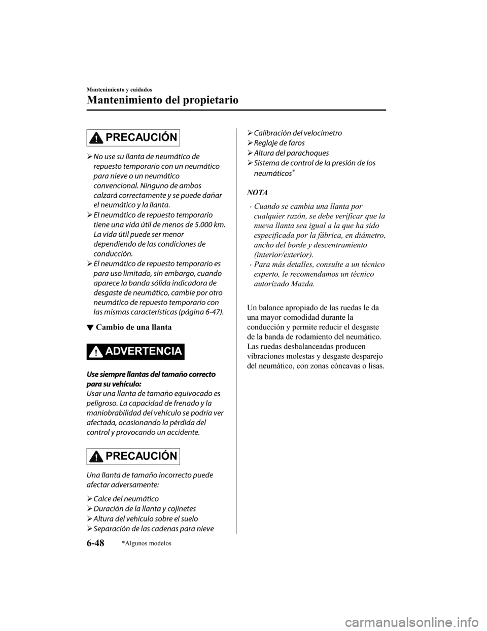 MAZDA MODEL CX-5 2019 Manual del propietario (in Spanish) PRECAUCIÓN
No use su llanta de neumático de
repuesto temporario con un neumático
para nieve o un neumático
convencional. Ninguno de ambos
calzará correctamente y se puede dañar
el neumático MAZDA MODEL CX-5 2019 Manual del propietario (in Spanish) PRECAUCIÓN
No use su llanta de neumático de
repuesto temporario con un neumático
para nieve o un neumático
convencional. Ninguno de ambos
calzará correctamente y se puede dañar
el neumático