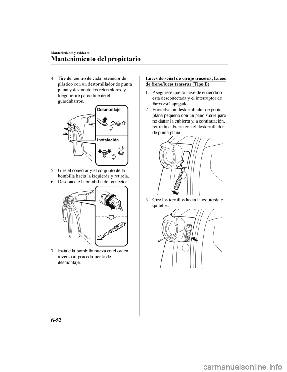 MAZDA MODEL CX-5 2019 Manual del propietario (in Spanish) 4. Tire del centro de cada retenedor deplástico con un destornillador de punta
plana y desmonte los retenedores, y
luego retire parcialmente el
guardabarros.
Desmontaje
Instalación
5. Gire el conect MAZDA MODEL CX-5 2019 Manual del propietario (in Spanish) 4. Tire del centro de cada retenedor deplástico con un destornillador de punta
plana y desmonte los retenedores, y
luego retire parcialmente el
guardabarros.
Desmontaje
Instalación
5. Gire el conect