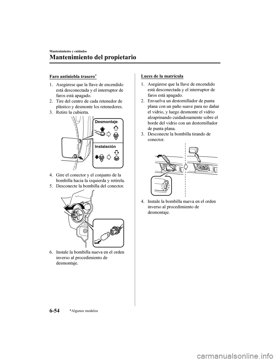 MAZDA MODEL CX-5 2019 Manual del propietario (in Spanish) Faro antiniebla trasero*
1. Asegúrese que la llave de encendidoestá desconectada y el interruptor de
faros está apagado.
2. Tire del centro de cada retenedor de plástico y desmonte los retenedores MAZDA MODEL CX-5 2019 Manual del propietario (in Spanish) Faro antiniebla trasero*
1. Asegúrese que la llave de encendidoestá desconectada y el interruptor de
faros está apagado.
2. Tire del centro de cada retenedor de plástico y desmonte los retenedores