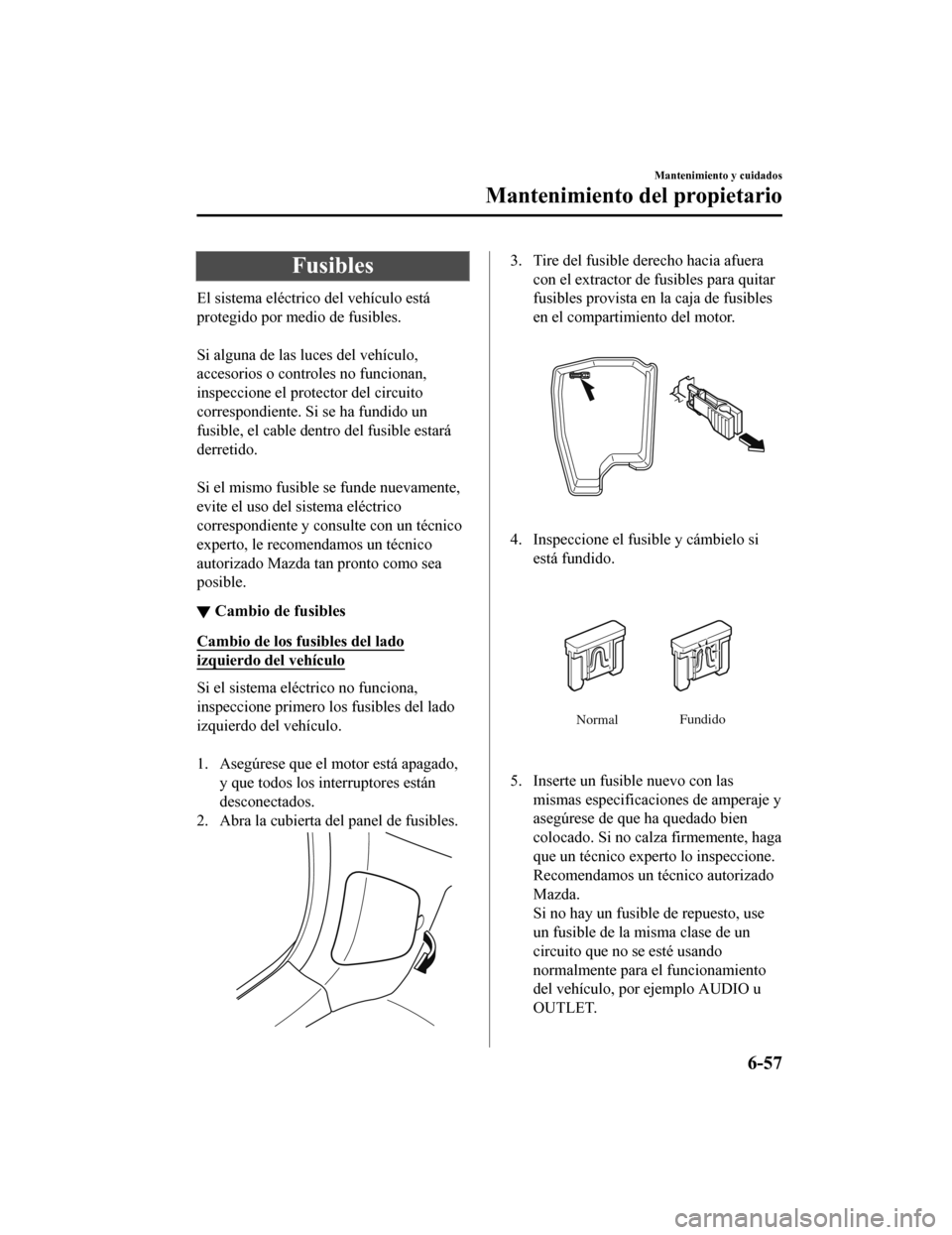 MAZDA MODEL CX-5 2019 Manual del propietario (in Spanish) Fusibles
El sistema eléctrico del vehículo está
protegido por medio de fusibles.
Si alguna de las luces del vehículo,
accesorios o controles no funcionan,
inspeccione el protector del circuito
c MAZDA MODEL CX-5 2019 Manual del propietario (in Spanish) Fusibles
El sistema eléctrico del vehículo está
protegido por medio de fusibles.
Si alguna de las luces del vehículo,
accesorios o controles no funcionan,
inspeccione el protector del circuito
c