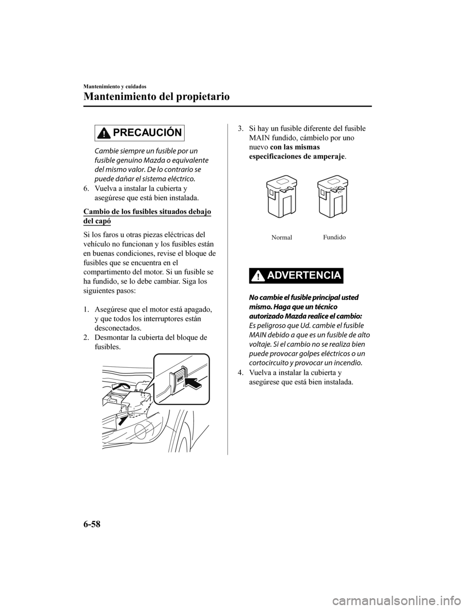 MAZDA MODEL CX-5 2019 Manual del propietario (in Spanish) PRECAUCIÓN
Cambie siempre un fusible por un
fusible genuino Mazda o equivalente
del mismo valor. De lo contrario se
puede dañar el sistema eléctrico.
6. Vuelva a instalar la cubierta y asegúrese q MAZDA MODEL CX-5 2019 Manual del propietario (in Spanish) PRECAUCIÓN
Cambie siempre un fusible por un
fusible genuino Mazda o equivalente
del mismo valor. De lo contrario se
puede dañar el sistema eléctrico.
6. Vuelva a instalar la cubierta y asegúrese q