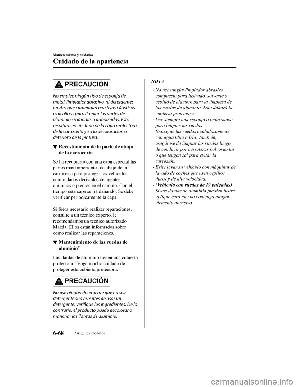MAZDA MODEL CX-5 2019  Manual del propietario (in Spanish) PRECAUCIÓN
No emplee ningún tipo de esponja de
metal, limpiador abrasivo, ni detergentes
fuertes que contengan reactivos cáusticos
o alcalinos para limpiar las partes de
aluminio cromadas o anodiza