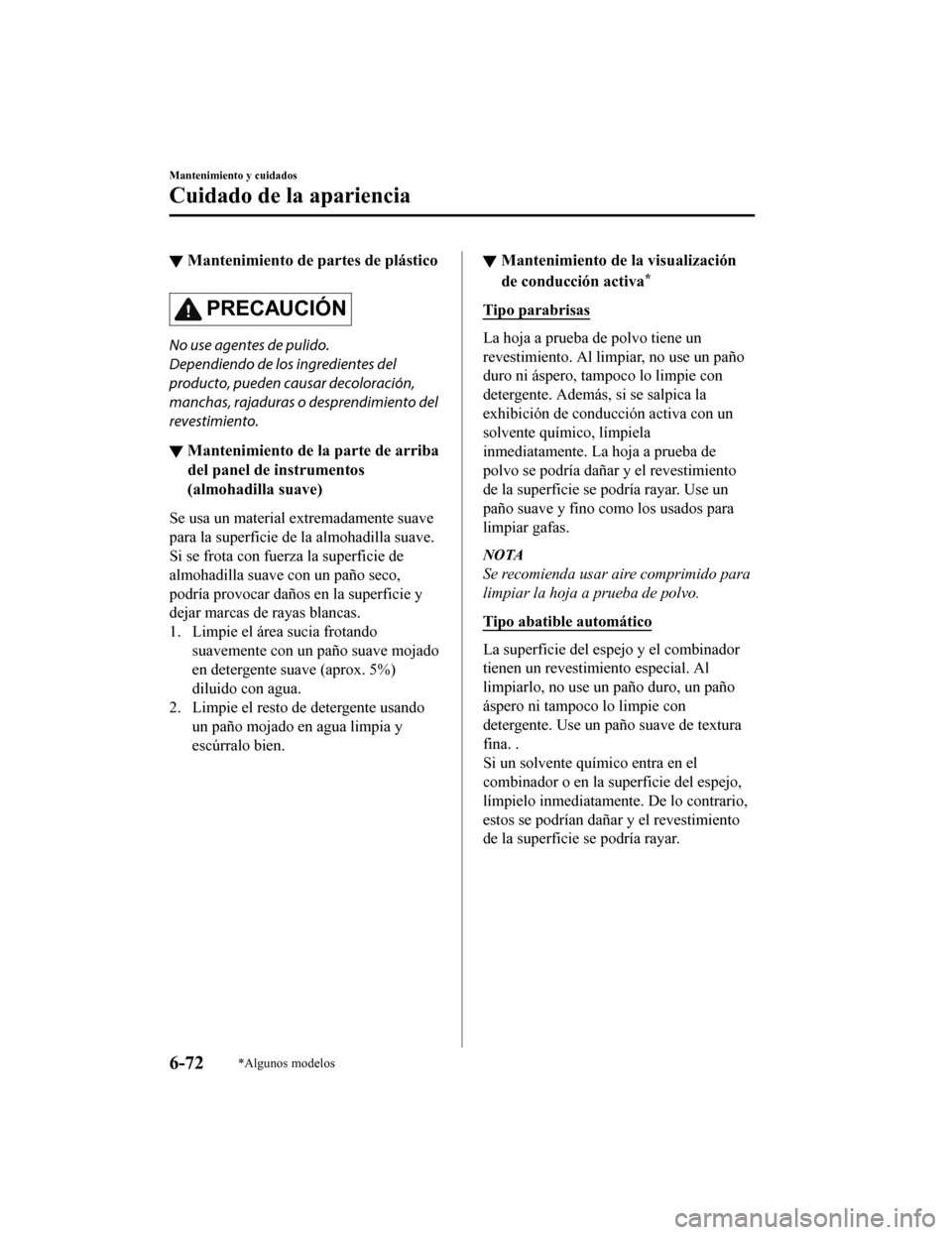 MAZDA MODEL CX-5 2019  Manual del propietario (in Spanish) ▼Mantenimiento de partes de plástico
PRECAUCIÓN
No use agentes de pulido.
Dependiendo de los ingredientes del
producto, pueden causar decoloración,
manchas, rajaduras o 
desprendimiento del
reves