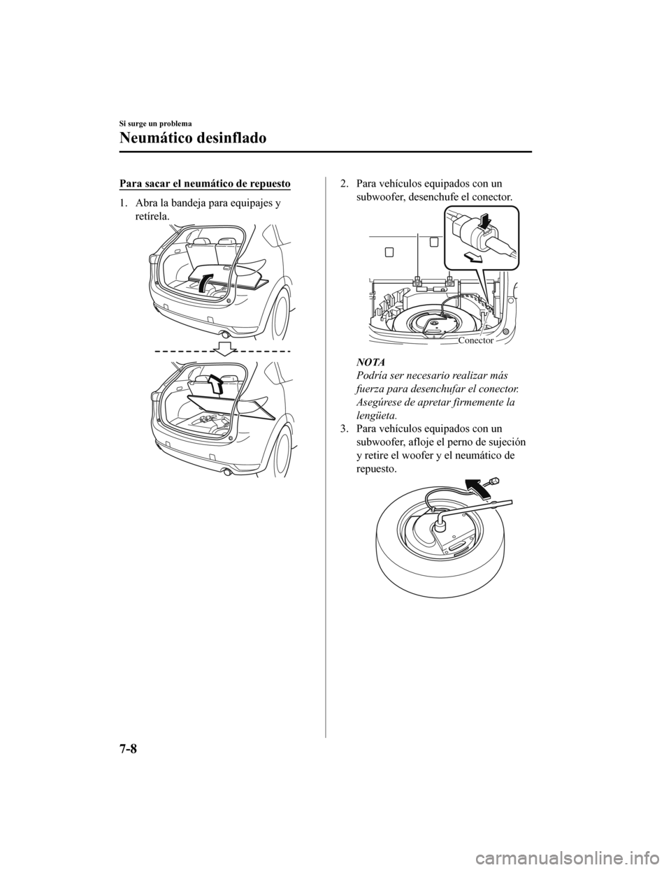 MAZDA MODEL CX-5 2019  Manual del propietario (in Spanish) Para sacar el neumático de repuesto
1. Abra la bandeja para equipajes y
retírela.
2. Para vehículos equipados con unsubwoofer, desenchufe el conector.
Conector
NOTA
Podría ser necesario realizar m