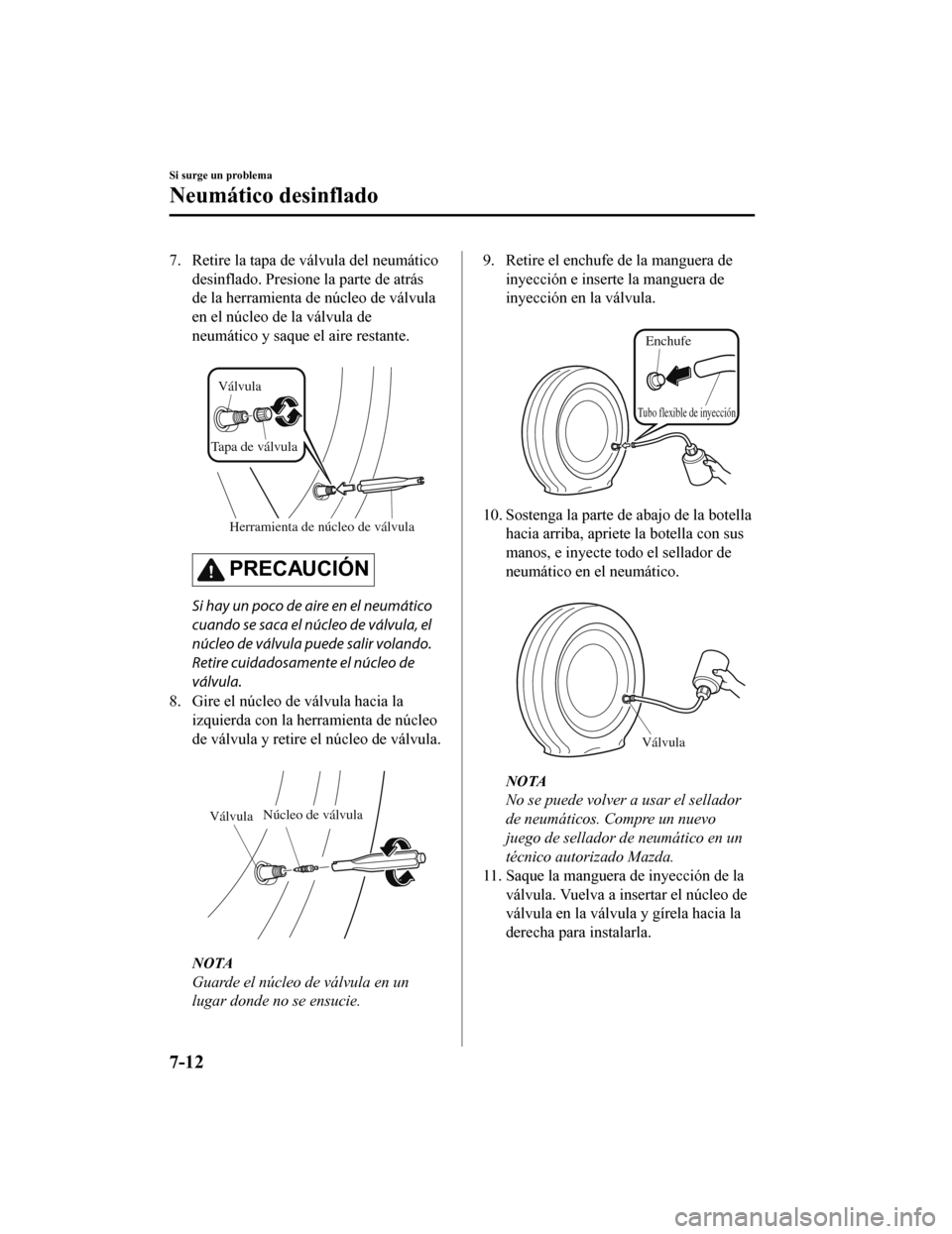 MAZDA MODEL CX-5 2019  Manual del propietario (in Spanish) 7. Retire la tapa de válvula del neumáticodesinflado. Presione la parte de atrás
de la herramienta de núcleo de válvula
en el núcleo de la válvula de
neumático y saque el aire restante.
 
Herr