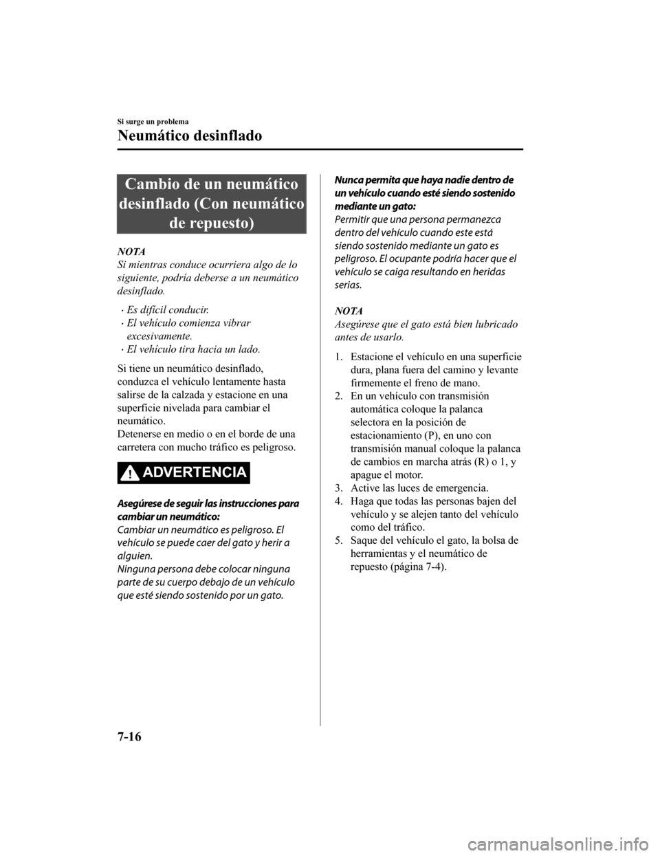 MAZDA MODEL CX-5 2019  Manual del propietario (in Spanish) Cambio de un neumático
desinflado (Con neumático de repuesto)
NOTA
Si mientras conduce ocurriera algo de lo
siguiente, podría deberse a un neumático
desinflado.
•Es difícil conducir.
•El veh