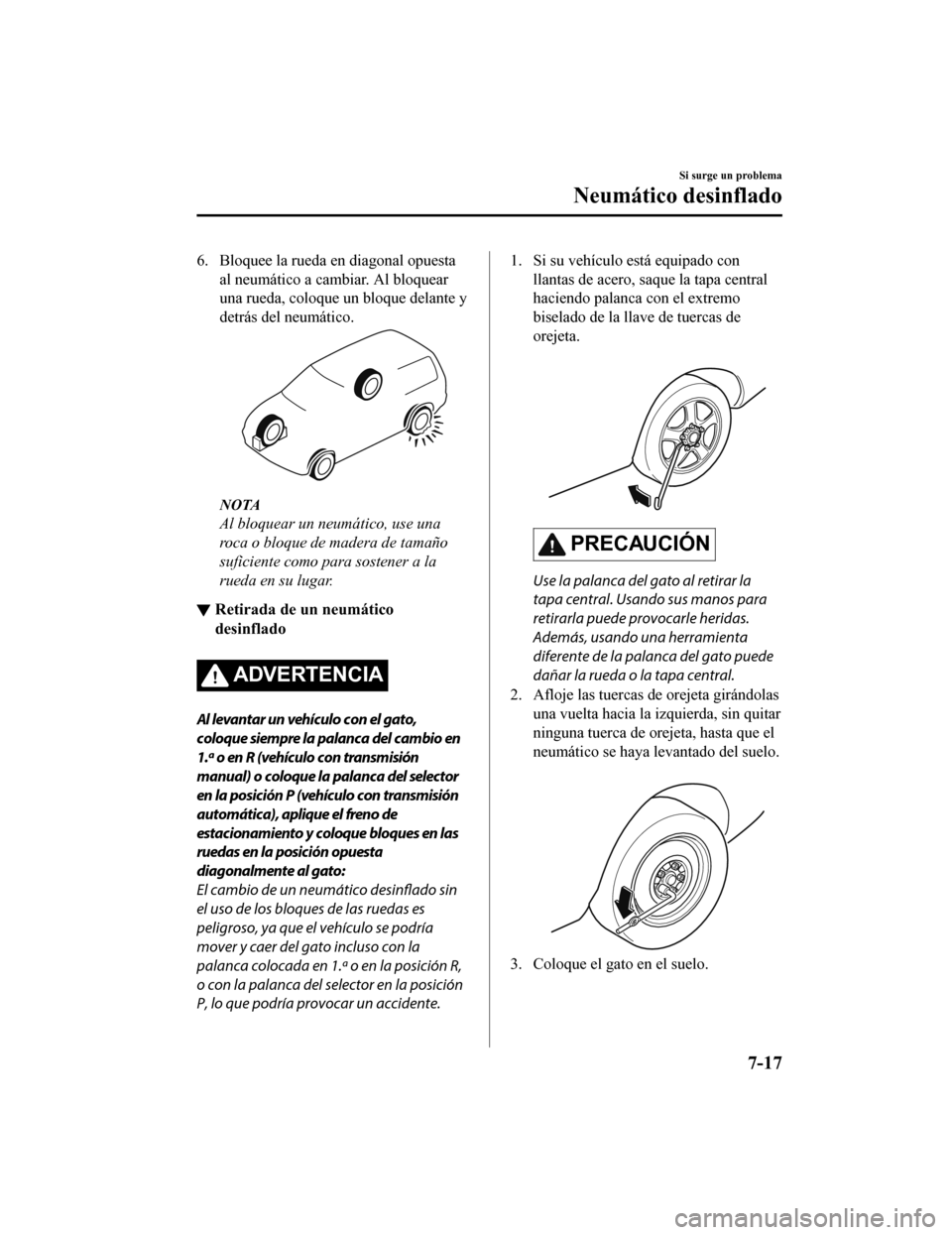 MAZDA MODEL CX-5 2019  Manual del propietario (in Spanish) 6. Bloquee la rueda en diagonal opuestaal neumático a cambiar. Al bloquear
una rueda, coloque un bloque delante y
detrás del neumático.
NOTA
Al bloquear un neumático, use una
roca o bloque de made