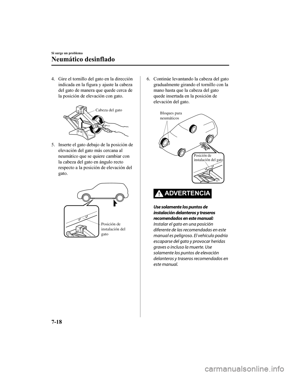 MAZDA MODEL CX-5 2019  Manual del propietario (in Spanish) 4. Gire el tornillo del gato en la dirección
indicada en la figura y ajuste la cabeza
del gato de manera que quede cerca de
la posición de elevación con gato.
 
Cabeza del gato
5. Inserte el gato d