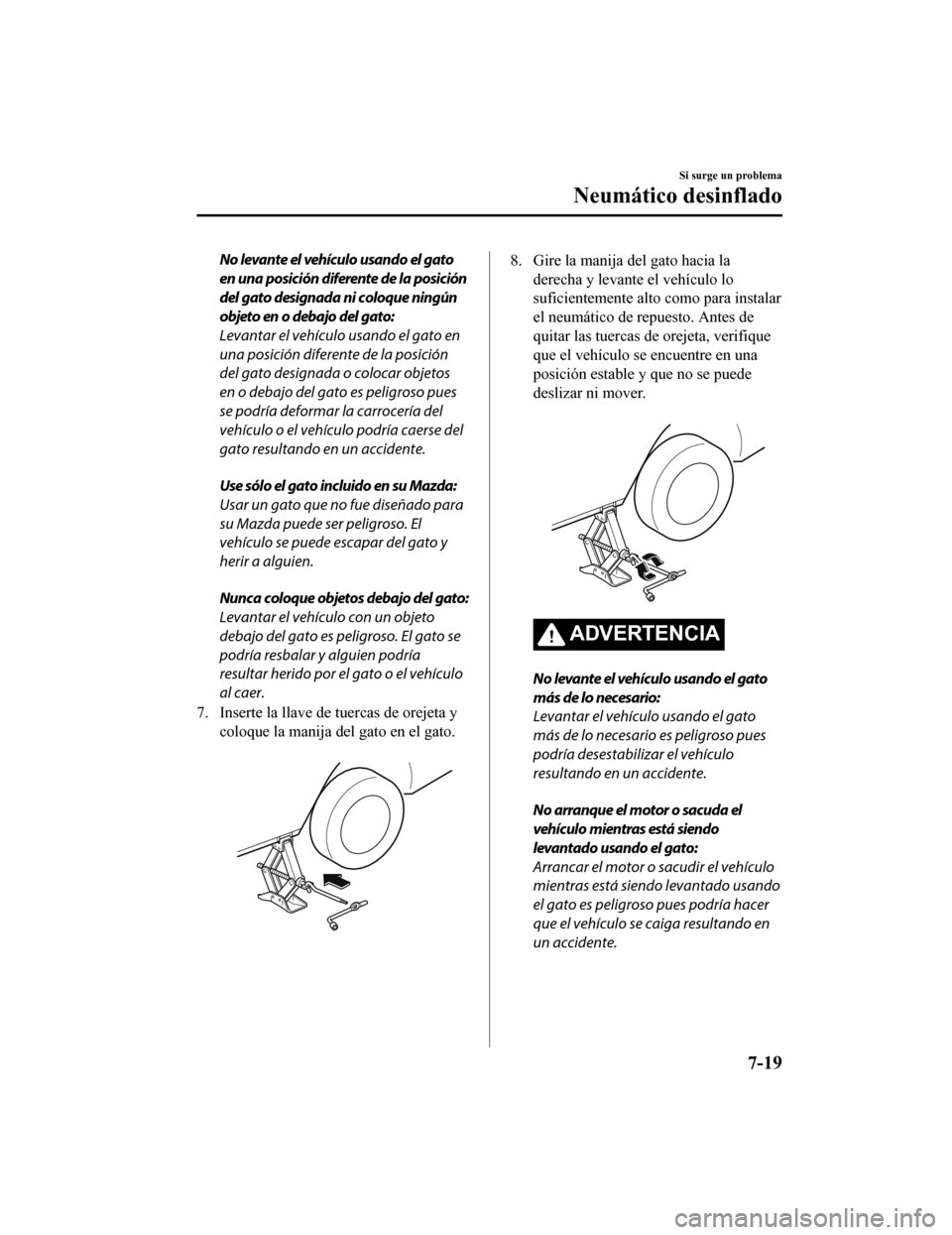 MAZDA MODEL CX-5 2019  Manual del propietario (in Spanish) No levante el vehículo usando el gato
en una posición diferente de la posición
del gato designada ni coloque ningún
objeto en o debajo del gato:
Levantar el vehículo usando el gato en
una posici