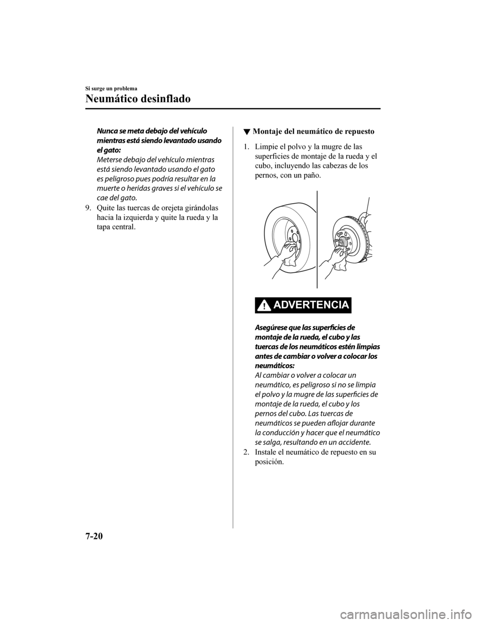 MAZDA MODEL CX-5 2019  Manual del propietario (in Spanish) Nunca se meta debajo del vehículo
mientras está siendo levantado usando
el gato:
Meterse debajo del vehículo mientras
está siendo levantado usando el gato
es peligroso pues podría resultar en la
