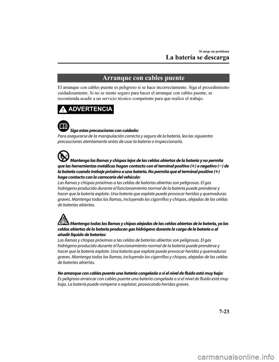 MAZDA MODEL CX-5 2019  Manual del propietario (in Spanish) Arranque con cables puente
El arranque con cables puente es peligroso si se hace incorrectamente. Siga el procedimiento
cuidadosamente. Si no se siente seguro para hacer el arranque c on cables puente