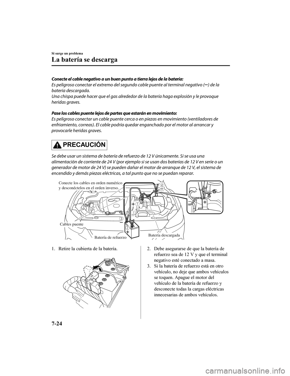 MAZDA MODEL CX-5 2019  Manual del propietario (in Spanish) Conecte el cable negativo a un buen punto a tierra lejos de la batería:
Es peligroso conectar el extremo del segundo cable puente al terminal negativo (
) de la
batería descargada.
Una chispa puede 