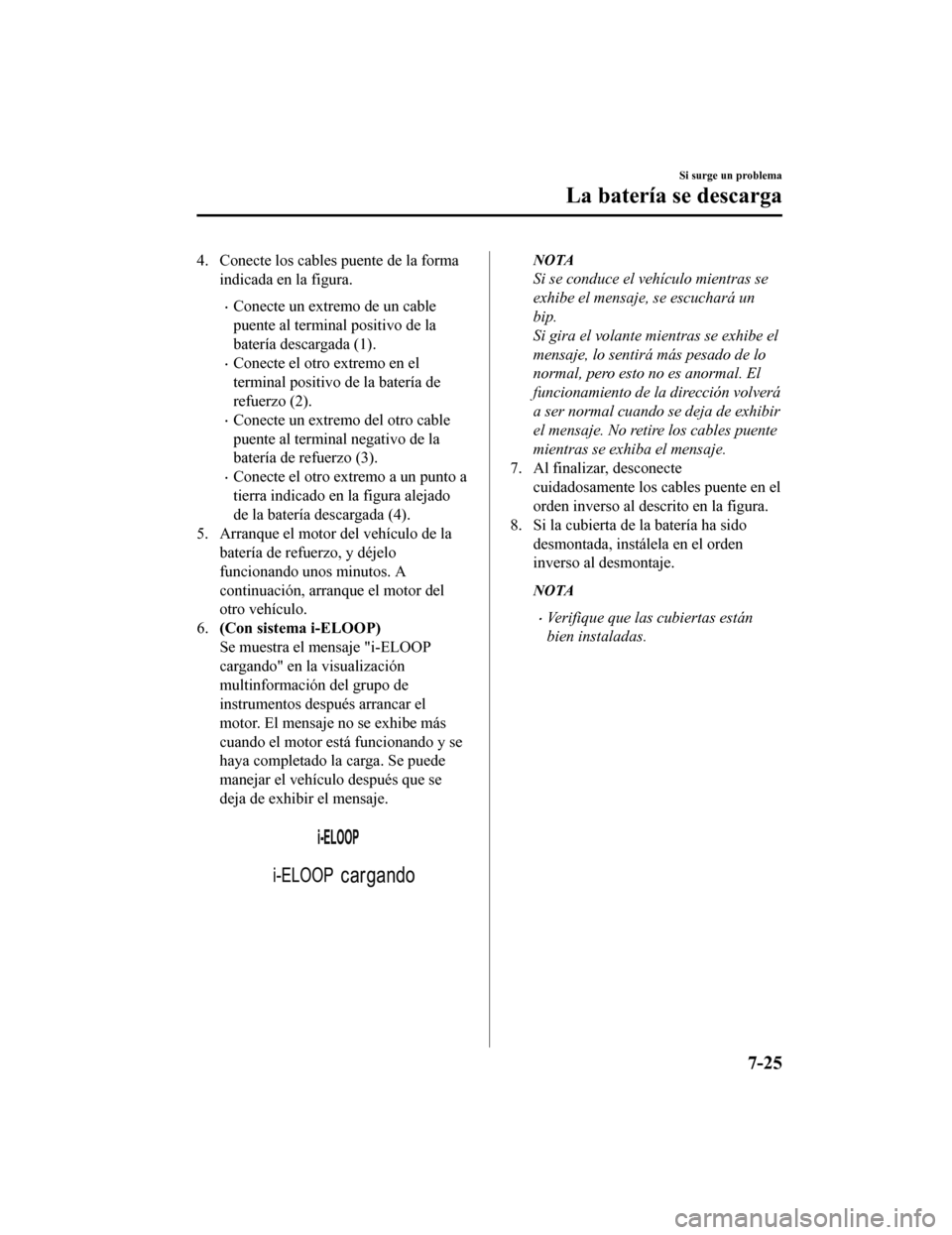MAZDA MODEL CX-5 2019  Manual del propietario (in Spanish) 4. Conecte los cables puente de la formaindicada en la figura.
•Conecte un extremo de un cable
puente al terminal positivo de la
batería descargada (1).
•Conecte el otro extremo en el
terminal po
