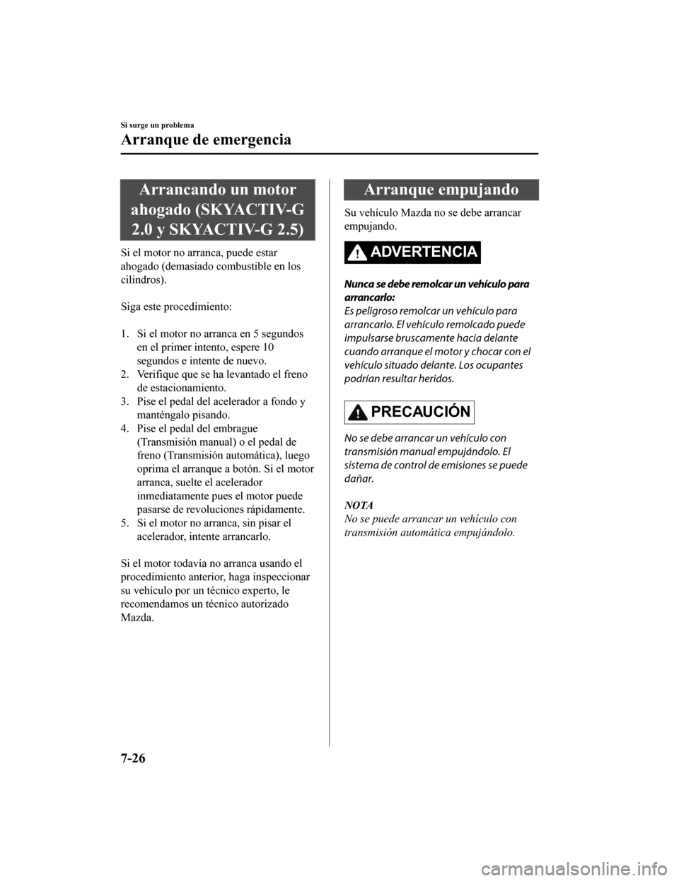 MAZDA MODEL CX-5 2019  Manual del propietario (in Spanish) Arrancando un motor
ahogado (SKYACTIV-G 2.0 y SKYACTIV-G 2.5)
Si el motor no arranca, puede estar
ahogado (demasiado combustible en los
cilindros).
 
Siga este procedimiento:
 
1. Si el motor no arran