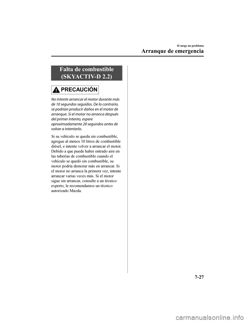 MAZDA MODEL CX-5 2019  Manual del propietario (in Spanish) Falta de combustible(SKYACTIV-D 2.2)
PRECAUCIÓN
No intente arrancar el motor durante más
de 10 segundos seguidos. De lo contrario,
se podrían producir daños en el motor de
arranque. Si el motor no