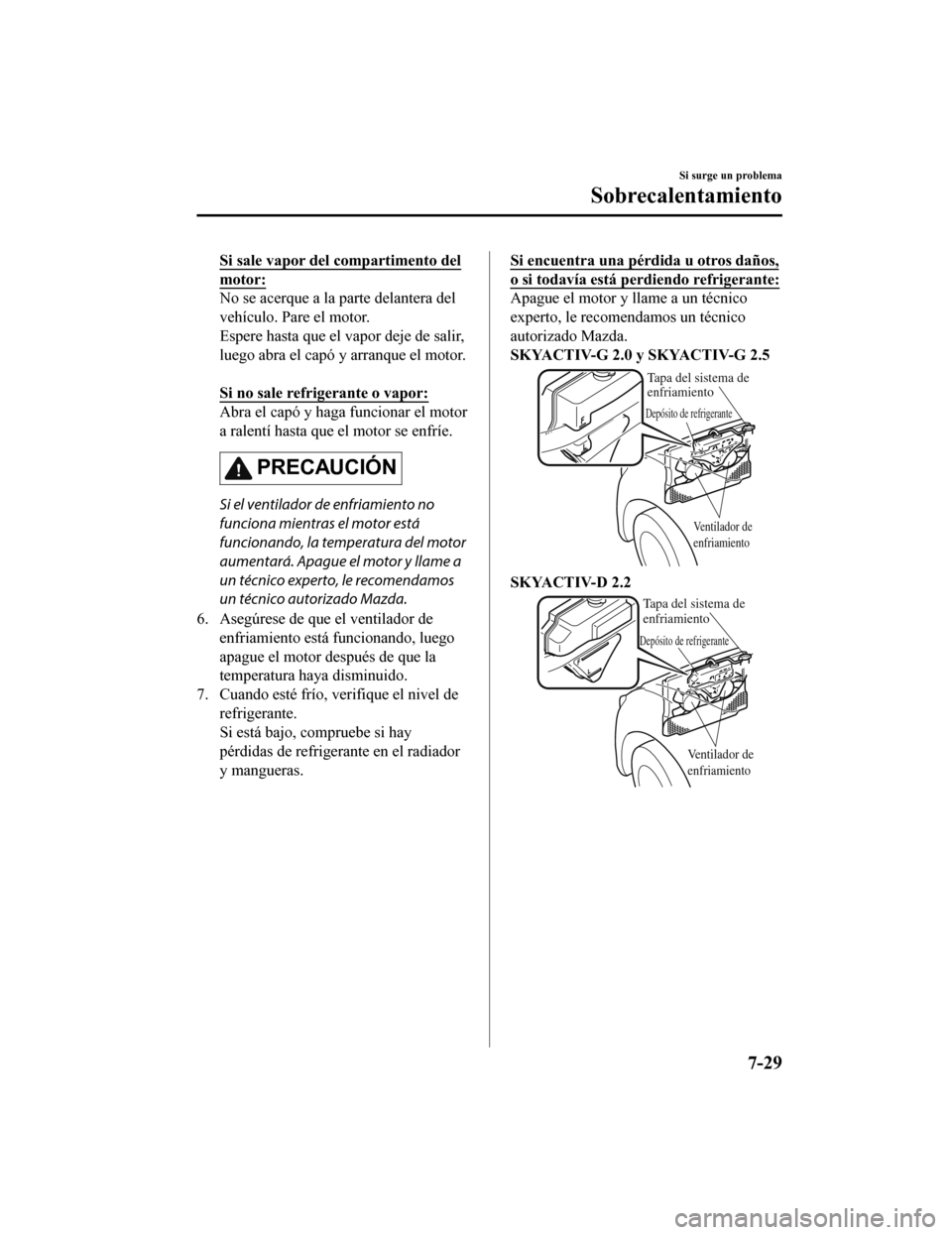 MAZDA MODEL CX-5 2019  Manual del propietario (in Spanish) Si sale vapor del compartimento del
motor:
No se acerque a la parte delantera del
vehículo. Pare el motor.
Espere hasta que el vapor deje de salir,
luego abra el capó y arranque el motor.
 
Si no sa