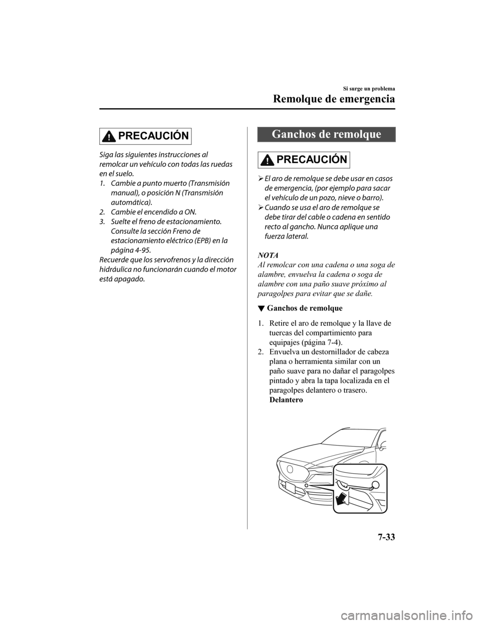 MAZDA MODEL CX-5 2019  Manual del propietario (in Spanish) PRECAUCIÓN
Siga las siguientes instrucciones al
remolcar un vehículo con todas las ruedas
en el suelo.
1. Cambie a punto muerto (Transmisiónmanual), o posición N (Transmisión
automática).
2. Cam