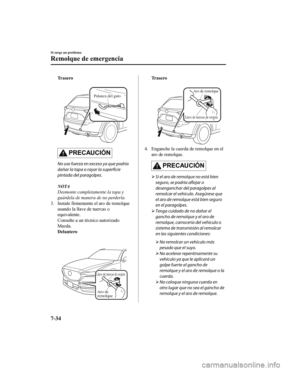 MAZDA MODEL CX-5 2019  Manual del propietario (in Spanish) Tr a s e r o
 
Palanca del gato
PRECAUCIÓN
No use fuerza en exceso ya que podría
dañar la tapa o rayar la superficie
pintada del paragolpes.
NOTA
Desmonte completamente la tapa y
guárdela de maner