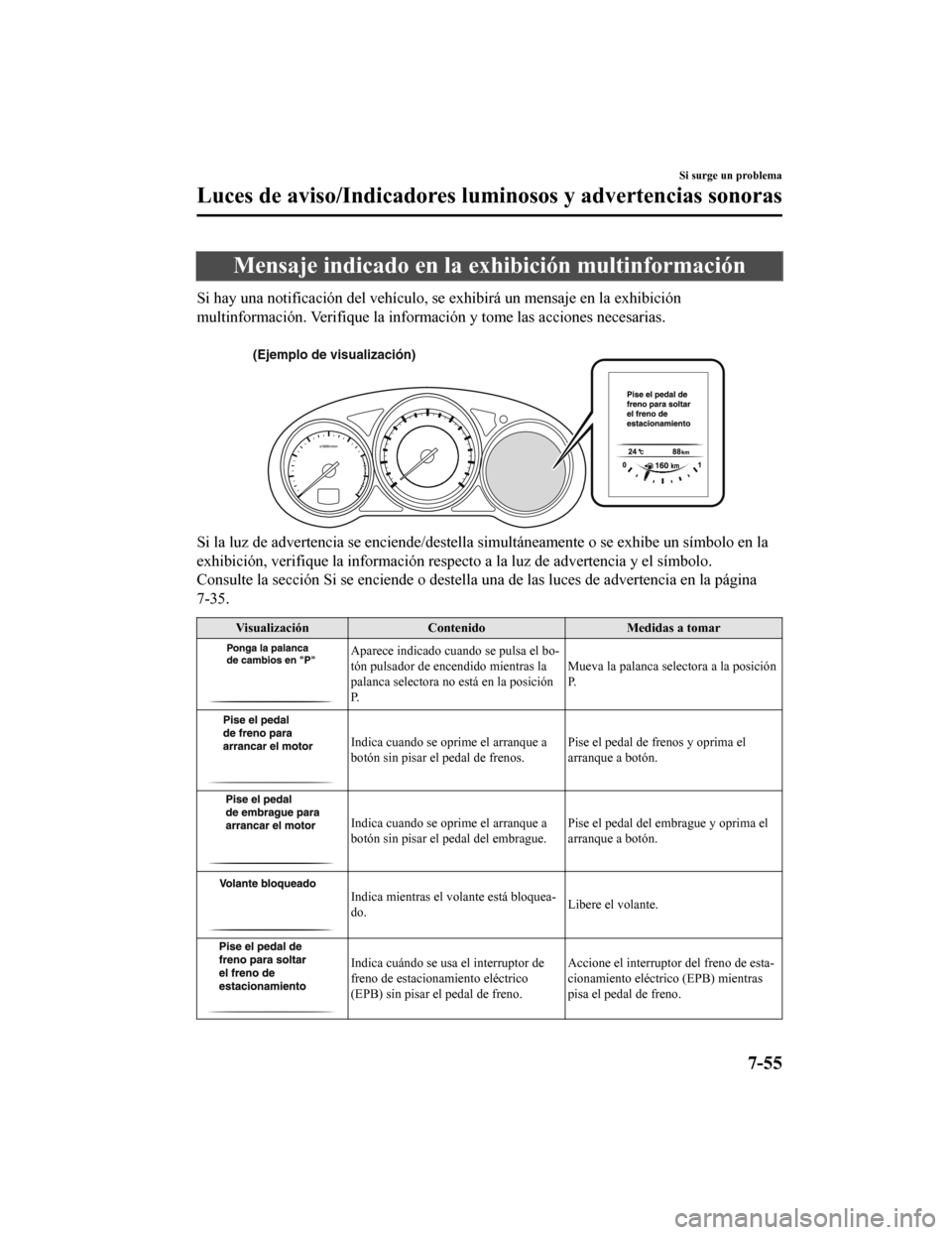 MAZDA MODEL CX-5 2019  Manual del propietario (in Spanish) Mensaje indicado en la exhibición multinformación
Si hay una notificación del vehículo, se exhibirá un mensaje en la exhibición
multinformación. Verifique la i nformación y tome las acciones n