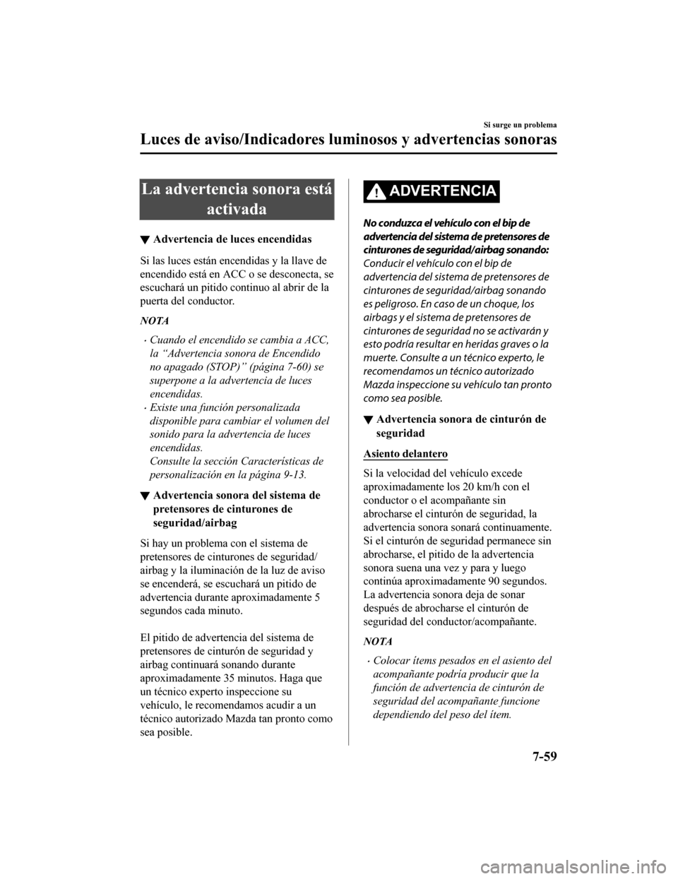 MAZDA MODEL CX-5 2019  Manual del propietario (in Spanish) La advertencia sonora estáactivada
▼Advertencia de luces encendidas
Si las luces están encendidas y la llave de
encendido está en ACC o se desconecta, se
escuchará un pitido continuo al abrir de