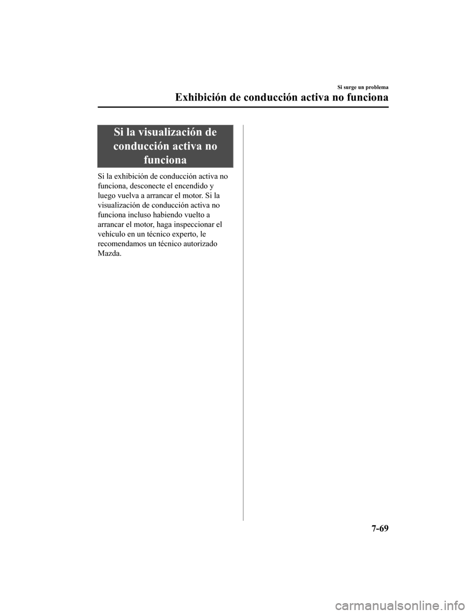 MAZDA MODEL CX-5 2019  Manual del propietario (in Spanish) Si la visualización de
conducción activa no funciona
Si la exhibición de conducción activa no
funciona, desconecte el encendido y
luego vuelva a arrancar el motor. Si la
visualización de conducci