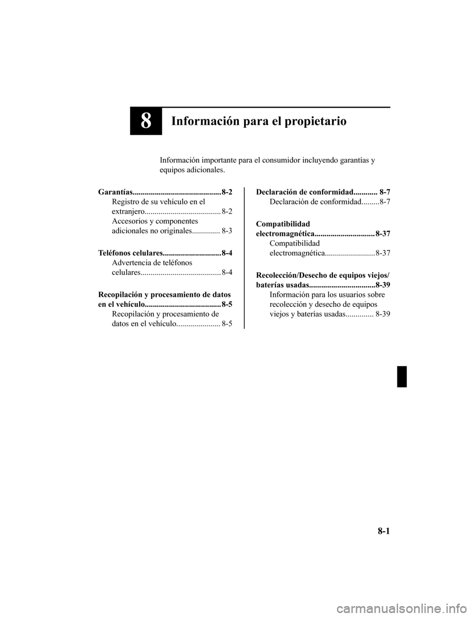 MAZDA MODEL CX-5 2019  Manual del propietario (in Spanish) 8Información para el propietario
Información importante para el consumidor incluyendo garantías  y
equipos adicionales.
Garantías............................................ 8-2 Registro de su veh