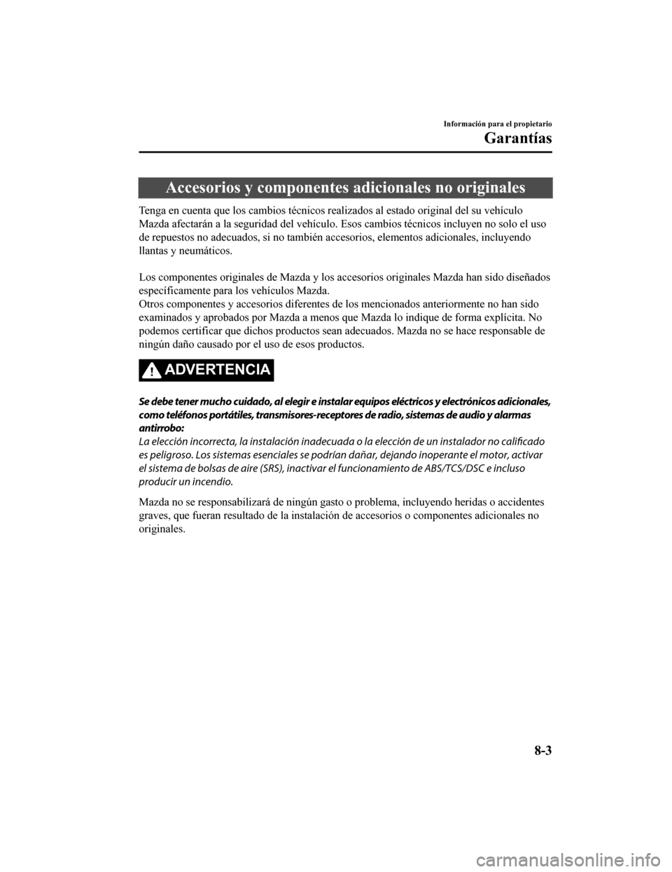 MAZDA MODEL CX-5 2019  Manual del propietario (in Spanish) Accesorios y componentes adicionales no originales
Tenga en cuenta que los cambios técnicos realizados al estado original del su vehículo
Mazda afectarán a la seguridad del vehículo. Esos cambios 