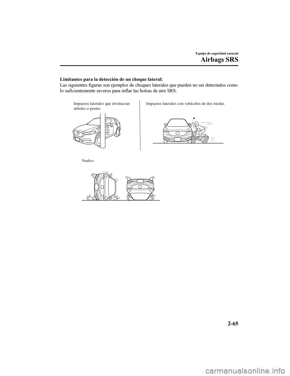 MAZDA MODEL CX-5 2019 Manual del propietario (in Spanish) Limitantes para la detección de un choque lateral:
Las siguientes figuras son ejemplos de choques laterales que pu eden no ser detectados como
lo suficientemente severos para inflar las bolsas de air MAZDA MODEL CX-5 2019 Manual del propietario (in Spanish) Limitantes para la detección de un choque lateral:
Las siguientes figuras son ejemplos de choques laterales que pu eden no ser detectados como
lo suficientemente severos para inflar las bolsas de air