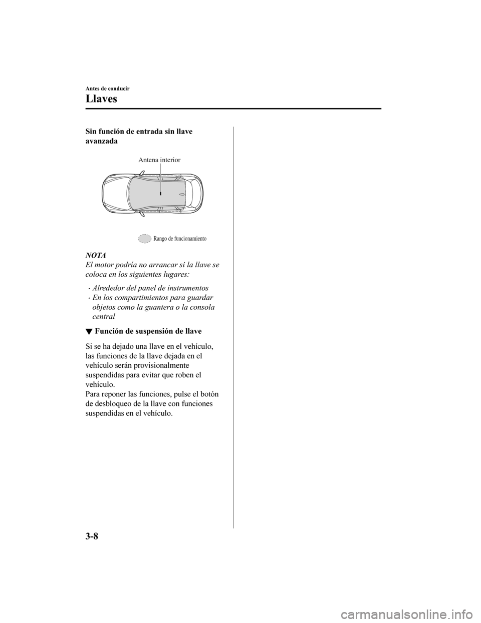 MAZDA MODEL CX-5 2019 Manual del propietario (in Spanish) Sin función de entrada sin llave
avanzada
Antena interior
Rango de funcionamiento
NOTA
El motor podría no arrancar si la llave se
coloca en los siguientes lugares:
•Alrededor del panel de instru MAZDA MODEL CX-5 2019 Manual del propietario (in Spanish) Sin función de entrada sin llave
avanzada
Antena interior
Rango de funcionamiento
NOTA
El motor podría no arrancar si la llave se
coloca en los siguientes lugares:
•Alrededor del panel de instru