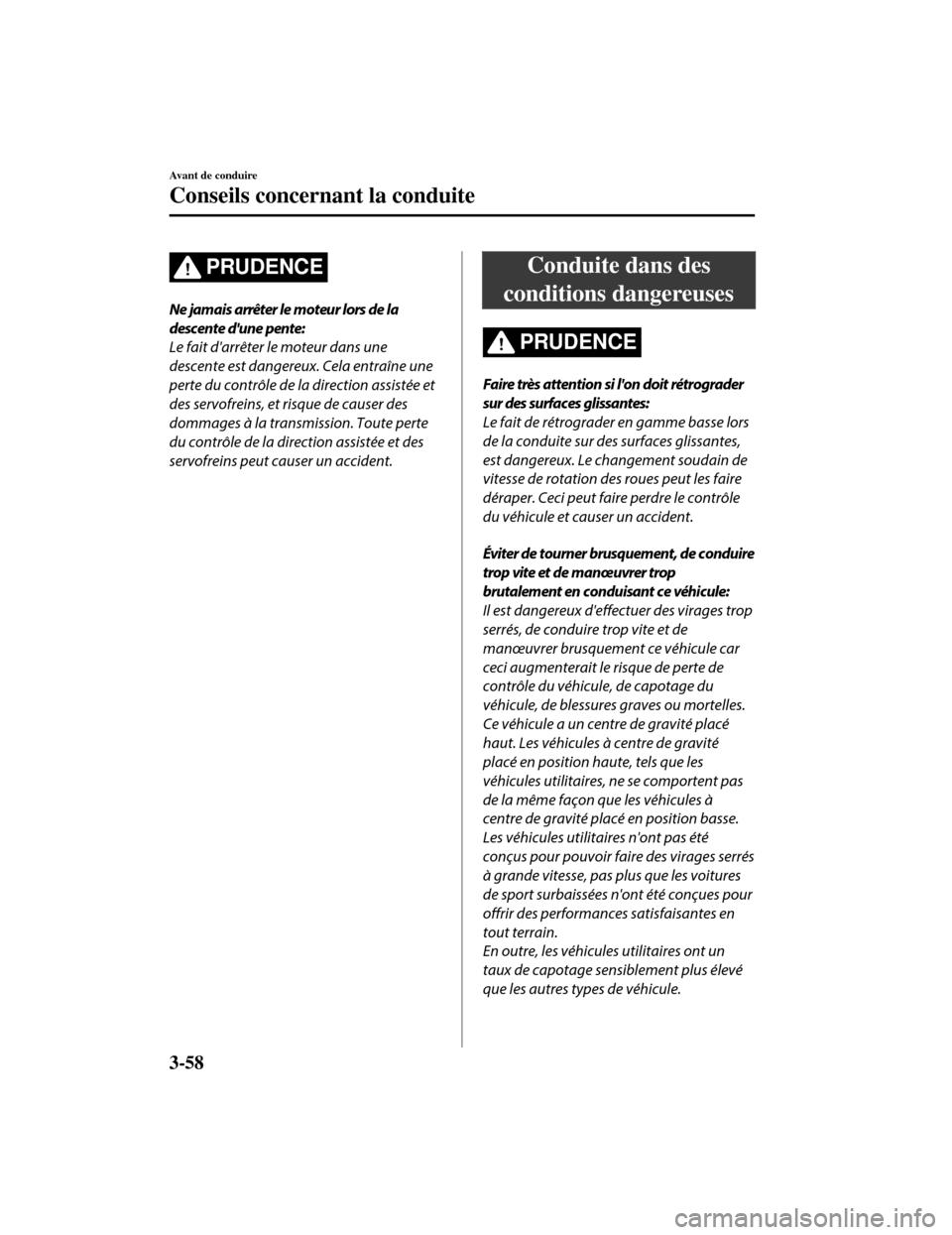 MAZDA MODEL CX-5 2019 Manuel du propriétaire (in French) PRUDENCE
Ne jamais arrêter le moteur lors de la
descente dune pente:
Le fait darrêter le moteur dans une
descente est dangereux. Cela entraîne une
perte du contrôle de la direction assistée et
MAZDA MODEL CX-5 2019 Manuel du propriétaire (in French) PRUDENCE
Ne jamais arrêter le moteur lors de la
descente dune pente:
Le fait darrêter le moteur dans une
descente est dangereux. Cela entraîne une
perte du contrôle de la direction assistée et