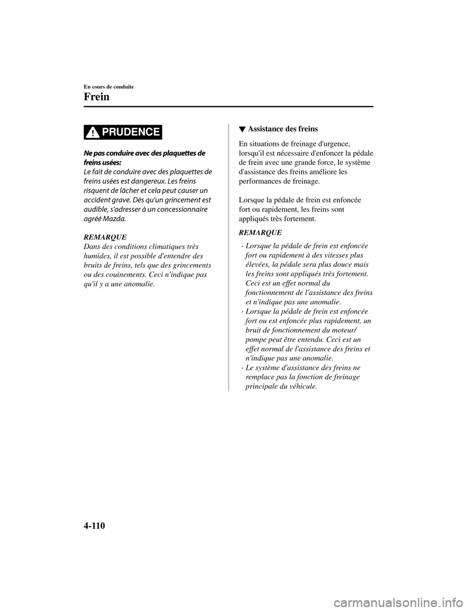MAZDA MODEL CX-5 2019 Manuel du propriétaire (in French) PRUDENCE
Ne pas conduire avec des plaquettes de
freins usées:
Le fait de conduire avec des plaquettes de
freins usées est dangereux. Les freins
risquent de lâcher et cela peut causer un
accident gr MAZDA MODEL CX-5 2019 Manuel du propriétaire (in French) PRUDENCE
Ne pas conduire avec des plaquettes de
freins usées:
Le fait de conduire avec des plaquettes de
freins usées est dangereux. Les freins
risquent de lâcher et cela peut causer un
accident gr